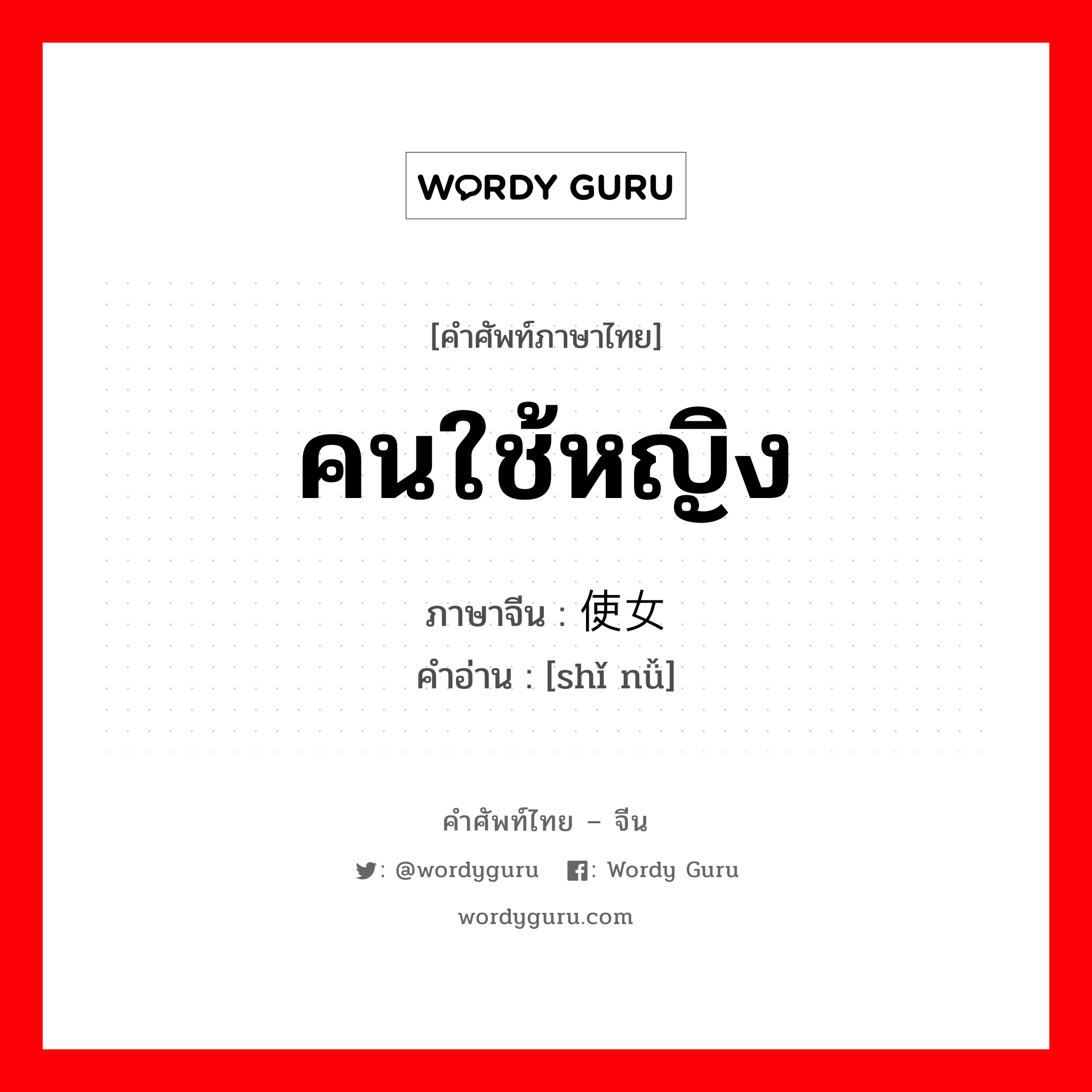 คนใช้หญิง ภาษาจีนคืออะไร, คำศัพท์ภาษาไทย - จีน คนใช้หญิง ภาษาจีน 使女 คำอ่าน [shǐ nǚ]