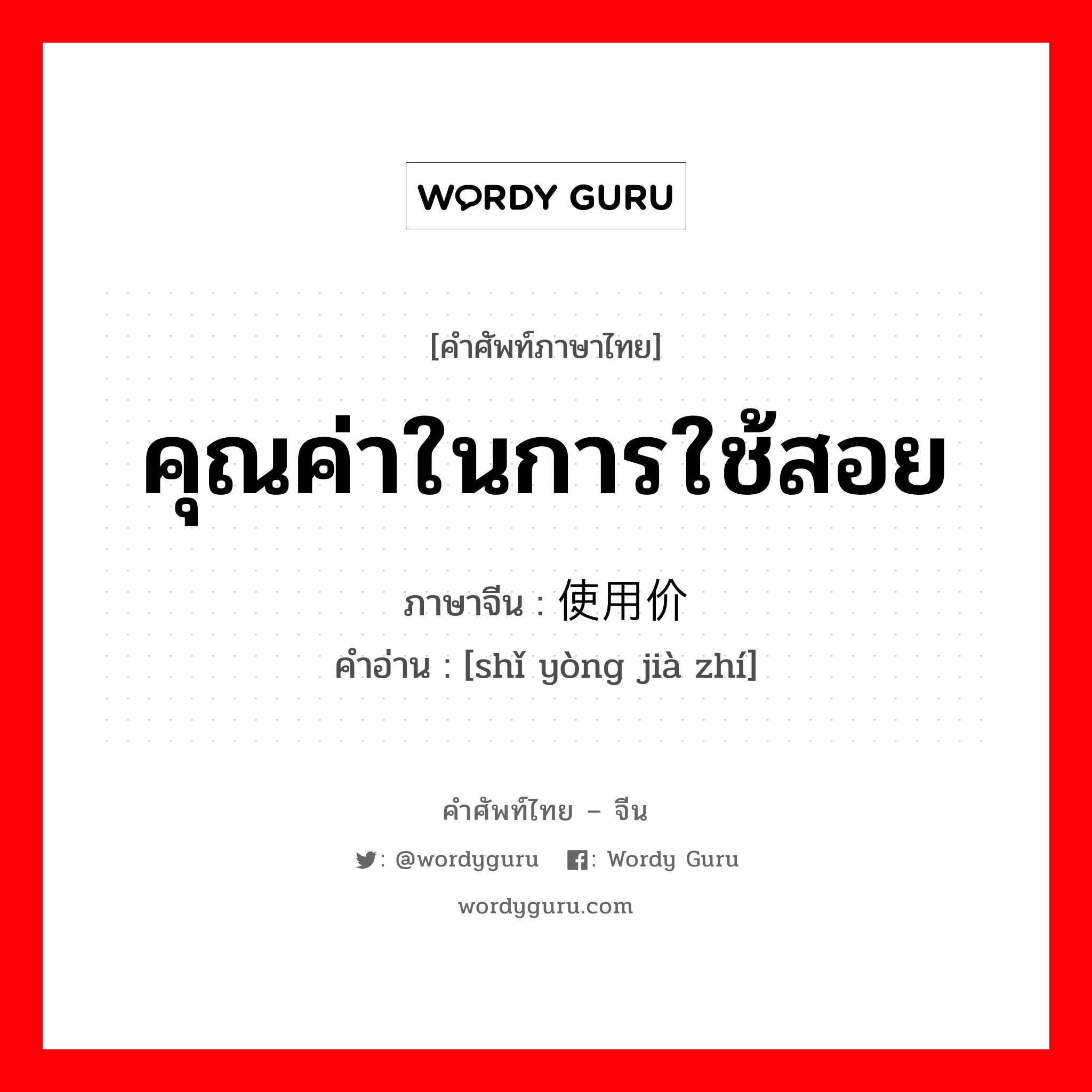 คุณค่าในการใช้สอย ภาษาจีนคืออะไร, คำศัพท์ภาษาไทย - จีน คุณค่าในการใช้สอย ภาษาจีน 使用价值 คำอ่าน [shǐ yòng jià zhí]