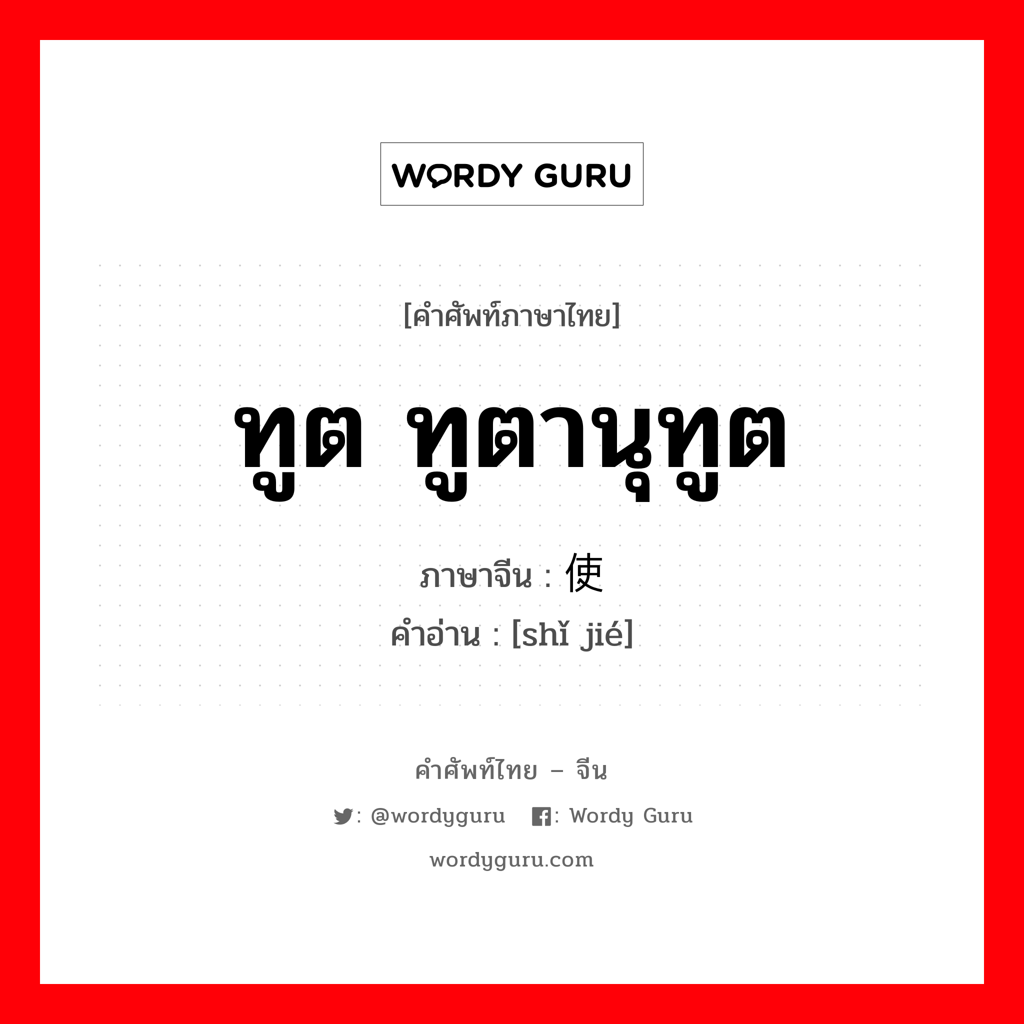 ทูต ทูตานุทูต ภาษาจีนคืออะไร, คำศัพท์ภาษาไทย - จีน ทูต ทูตานุทูต ภาษาจีน 使节 คำอ่าน [shǐ jié]