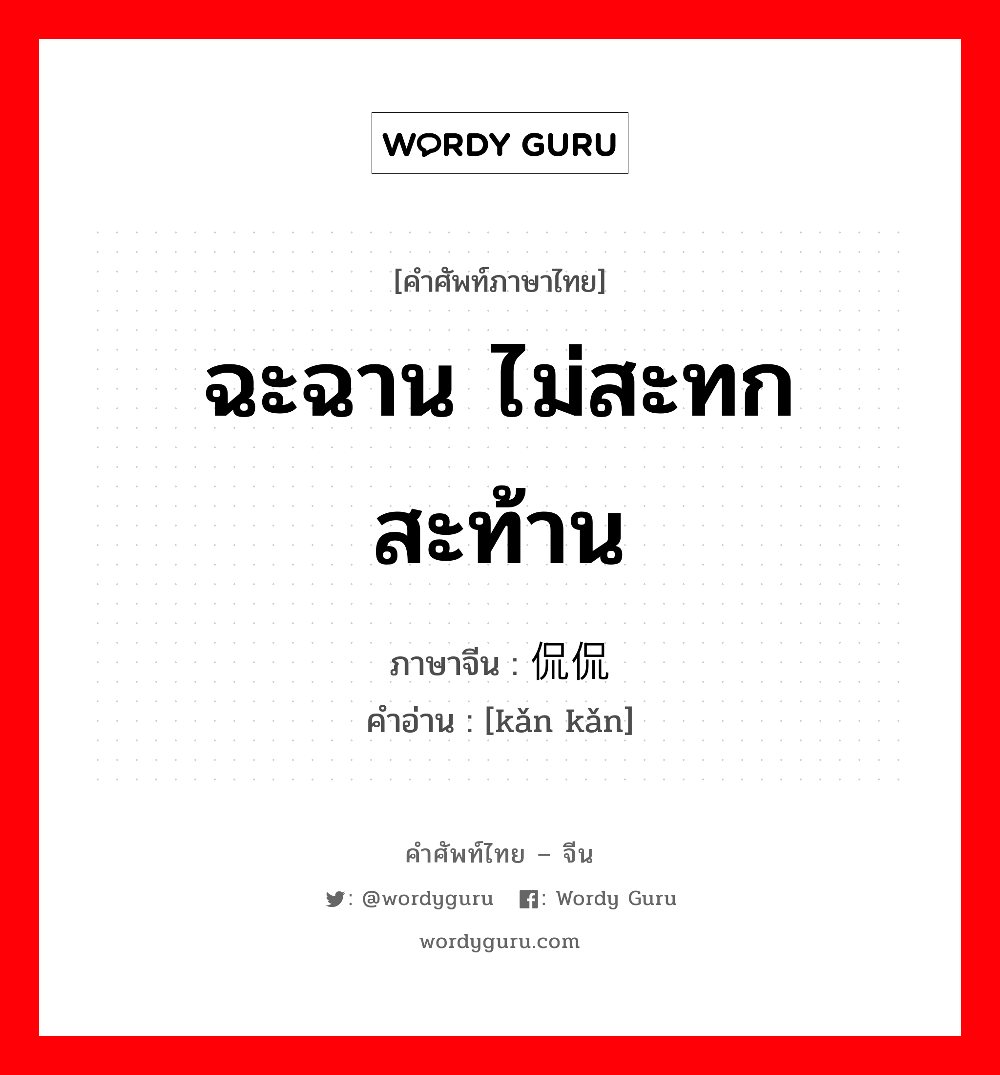 ฉะฉาน ไม่สะทกสะท้าน ภาษาจีนคืออะไร, คำศัพท์ภาษาไทย - จีน ฉะฉาน ไม่สะทกสะท้าน ภาษาจีน 侃侃 คำอ่าน [kǎn kǎn]