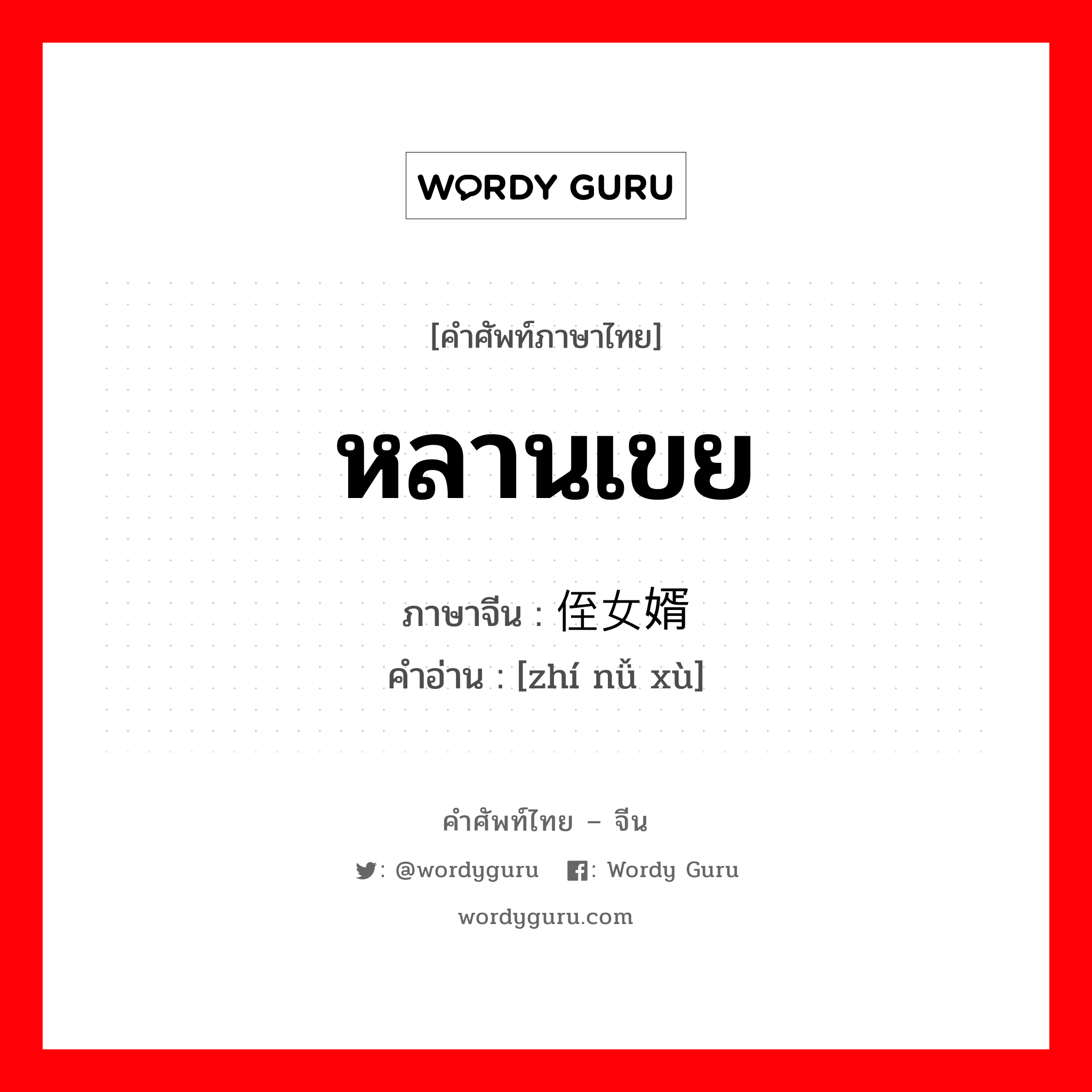 หลานเขย ภาษาจีนคืออะไร, คำศัพท์ภาษาไทย - จีน หลานเขย ภาษาจีน 侄女婿 คำอ่าน [zhí nǚ xù]