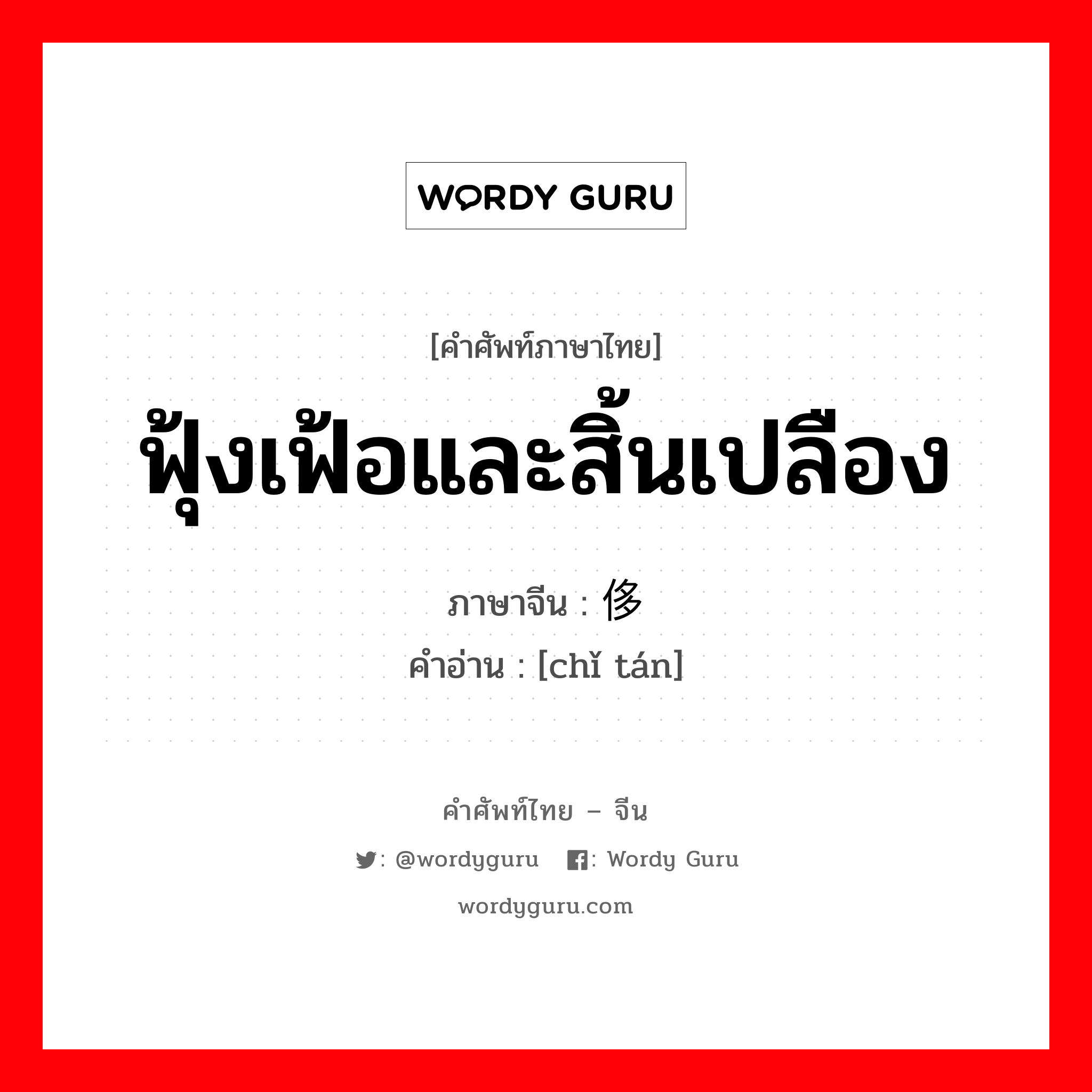 ฟุ้งเฟ้อและสิ้นเปลือง ภาษาจีนคืออะไร, คำศัพท์ภาษาไทย - จีน ฟุ้งเฟ้อและสิ้นเปลือง ภาษาจีน 侈谈 คำอ่าน [chǐ tán]