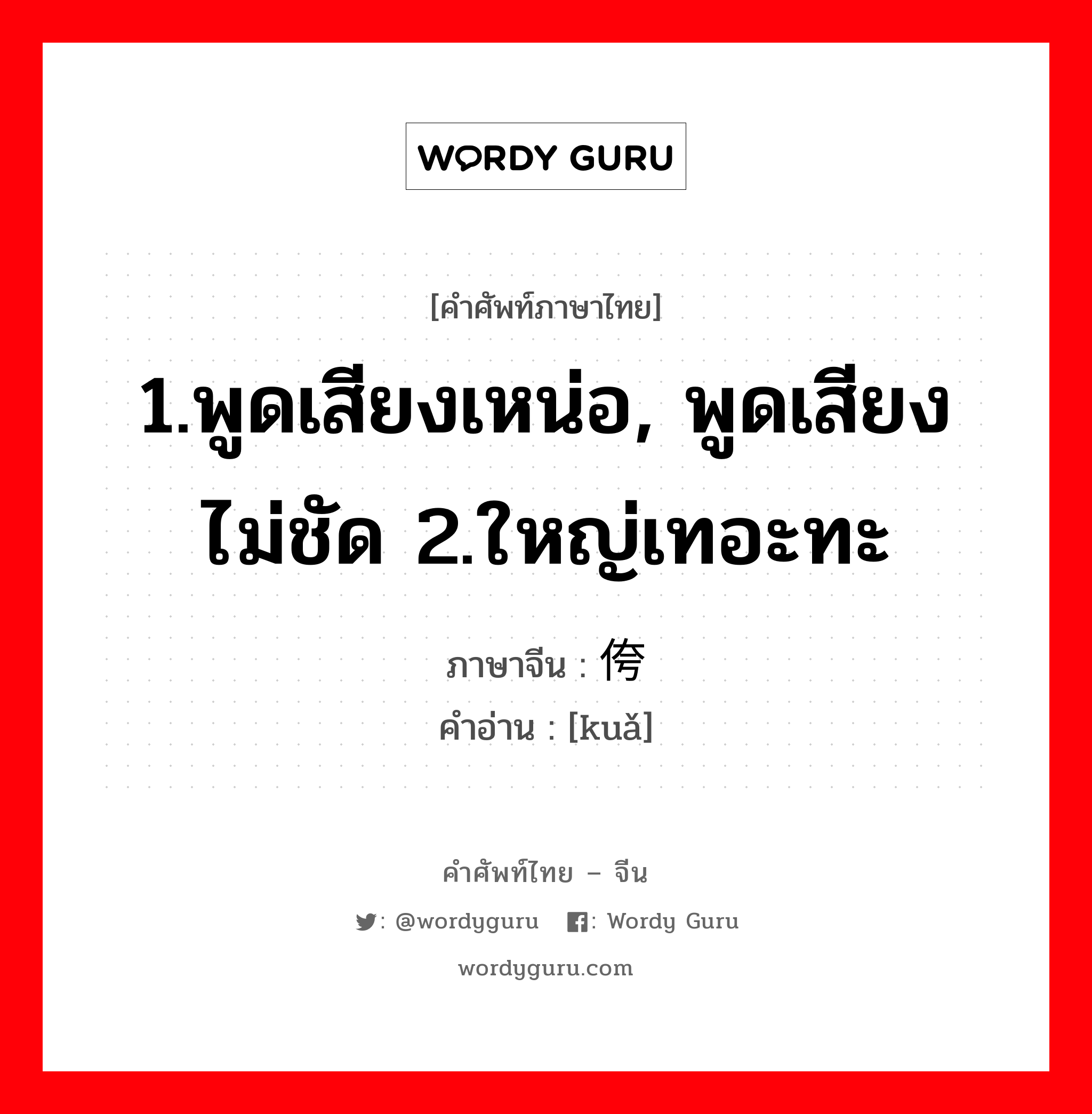 1.พูดเสียงเหน่อ, พูดเสียงไม่ชัด 2.ใหญ่เทอะทะ ภาษาจีนคืออะไร, คำศัพท์ภาษาไทย - จีน 1.พูดเสียงเหน่อ, พูดเสียงไม่ชัด 2.ใหญ่เทอะทะ ภาษาจีน 侉 คำอ่าน [kuǎ]