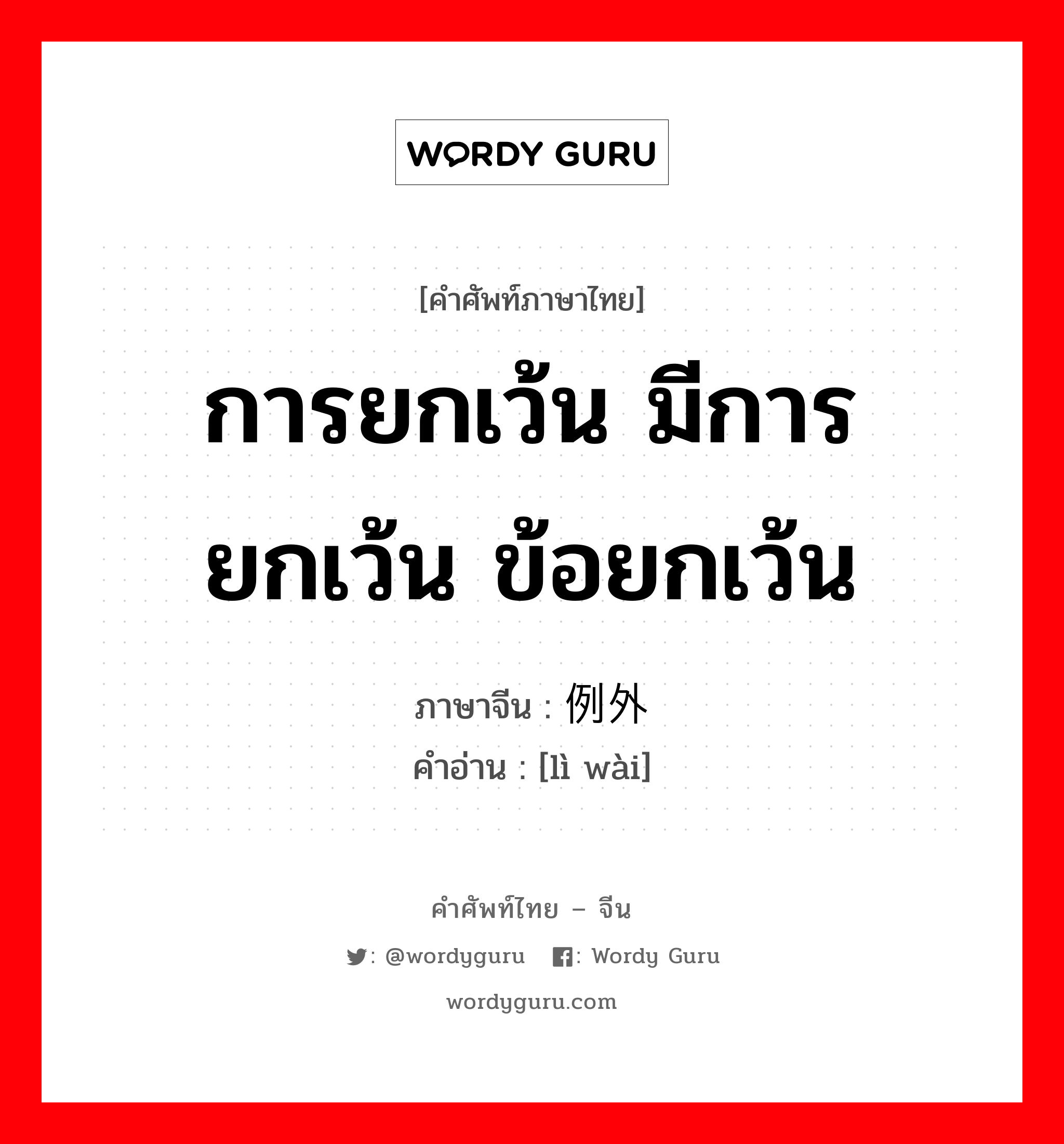 การยกเว้น มีการยกเว้น ข้อยกเว้น ภาษาจีนคืออะไร, คำศัพท์ภาษาไทย - จีน การยกเว้น มีการยกเว้น ข้อยกเว้น ภาษาจีน 例外 คำอ่าน [lì wài]