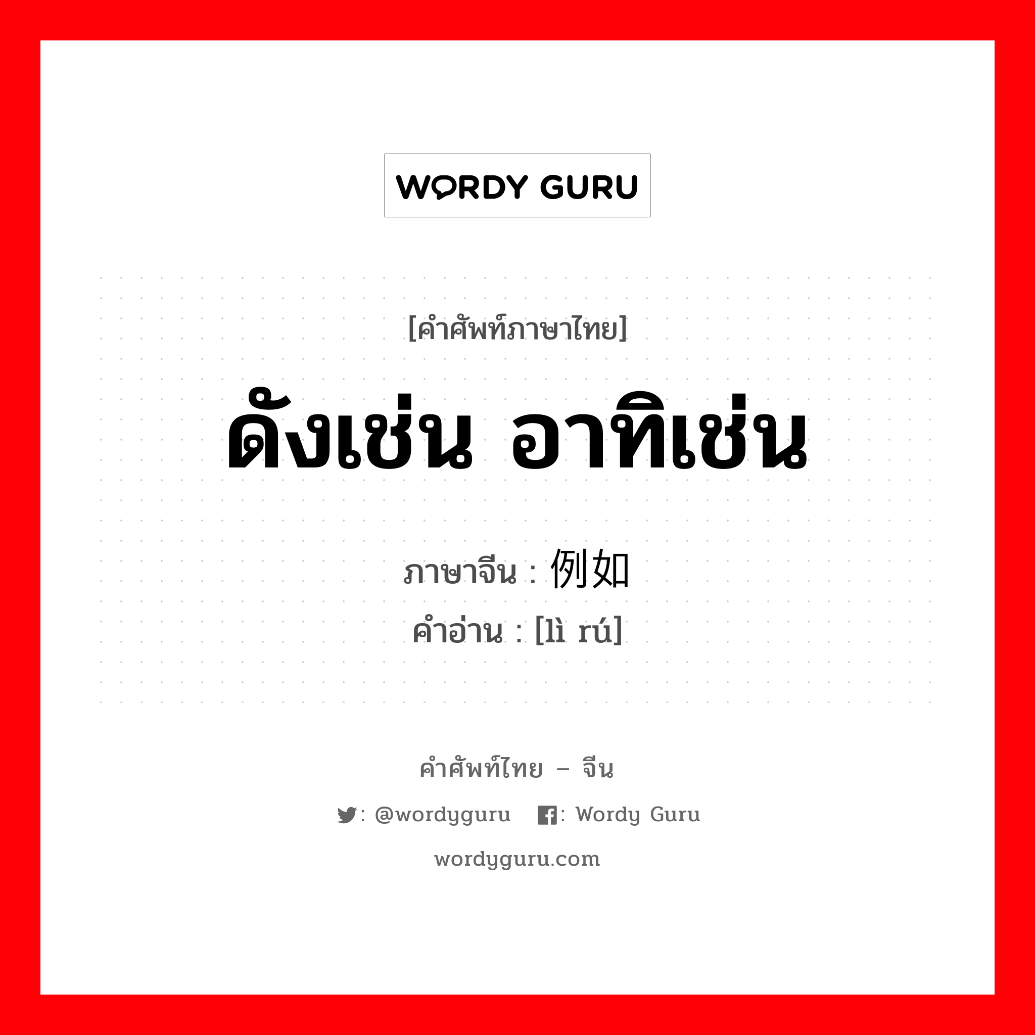 ดังเช่น อาทิเช่น ภาษาจีนคืออะไร, คำศัพท์ภาษาไทย - จีน ดังเช่น อาทิเช่น ภาษาจีน 例如 คำอ่าน [lì rú]