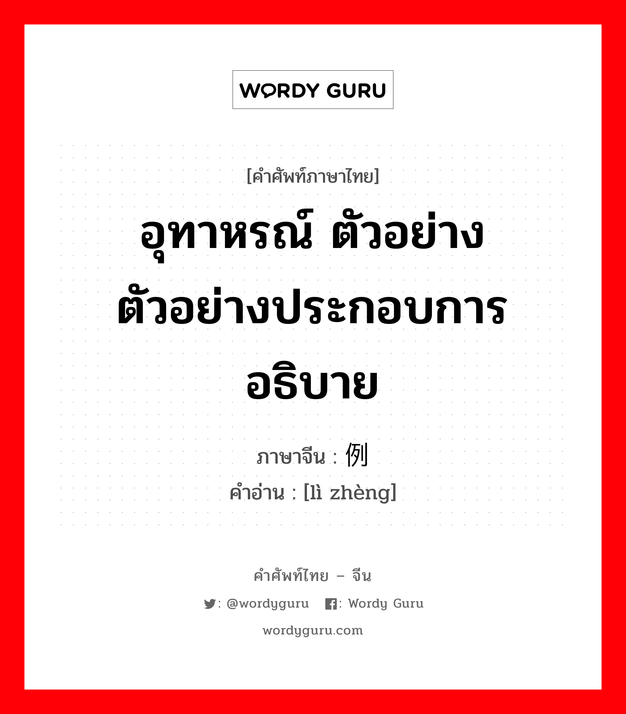 อุทาหรณ์ ตัวอย่าง ตัวอย่างประกอบการอธิบาย ภาษาจีนคืออะไร, คำศัพท์ภาษาไทย - จีน อุทาหรณ์ ตัวอย่าง ตัวอย่างประกอบการอธิบาย ภาษาจีน 例证 คำอ่าน [lì zhèng]