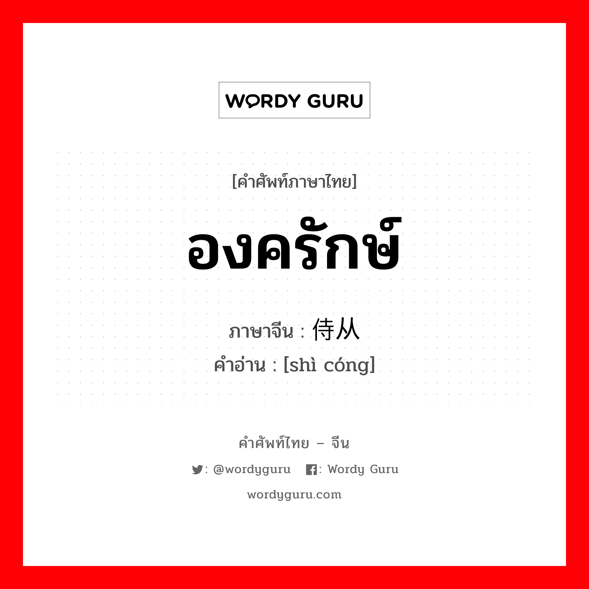 องครักษ์ ภาษาจีนคืออะไร, คำศัพท์ภาษาไทย - จีน องครักษ์ ภาษาจีน 侍从 คำอ่าน [shì cóng]