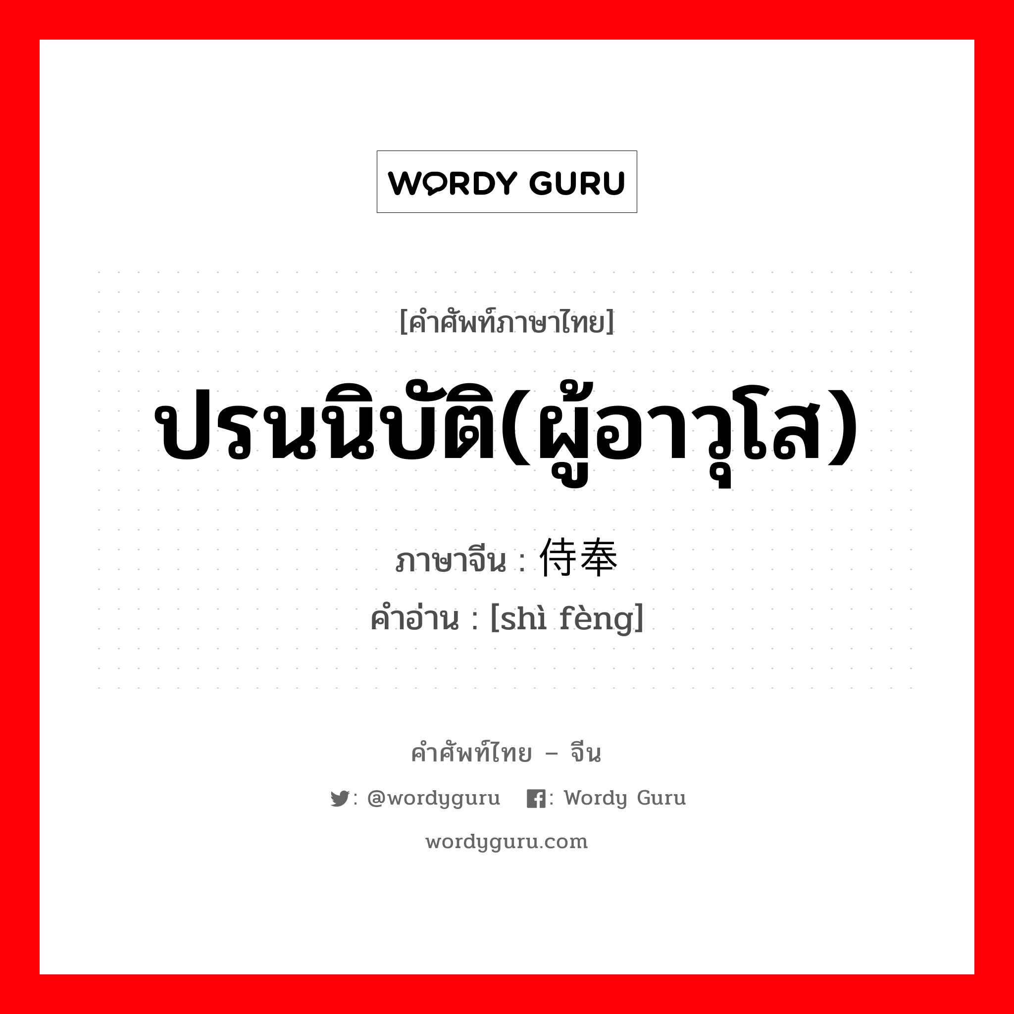 ปรนนิบัติ(ผู้อาวุโส) ภาษาจีนคืออะไร, คำศัพท์ภาษาไทย - จีน ปรนนิบัติ(ผู้อาวุโส) ภาษาจีน 侍奉 คำอ่าน [shì fèng]