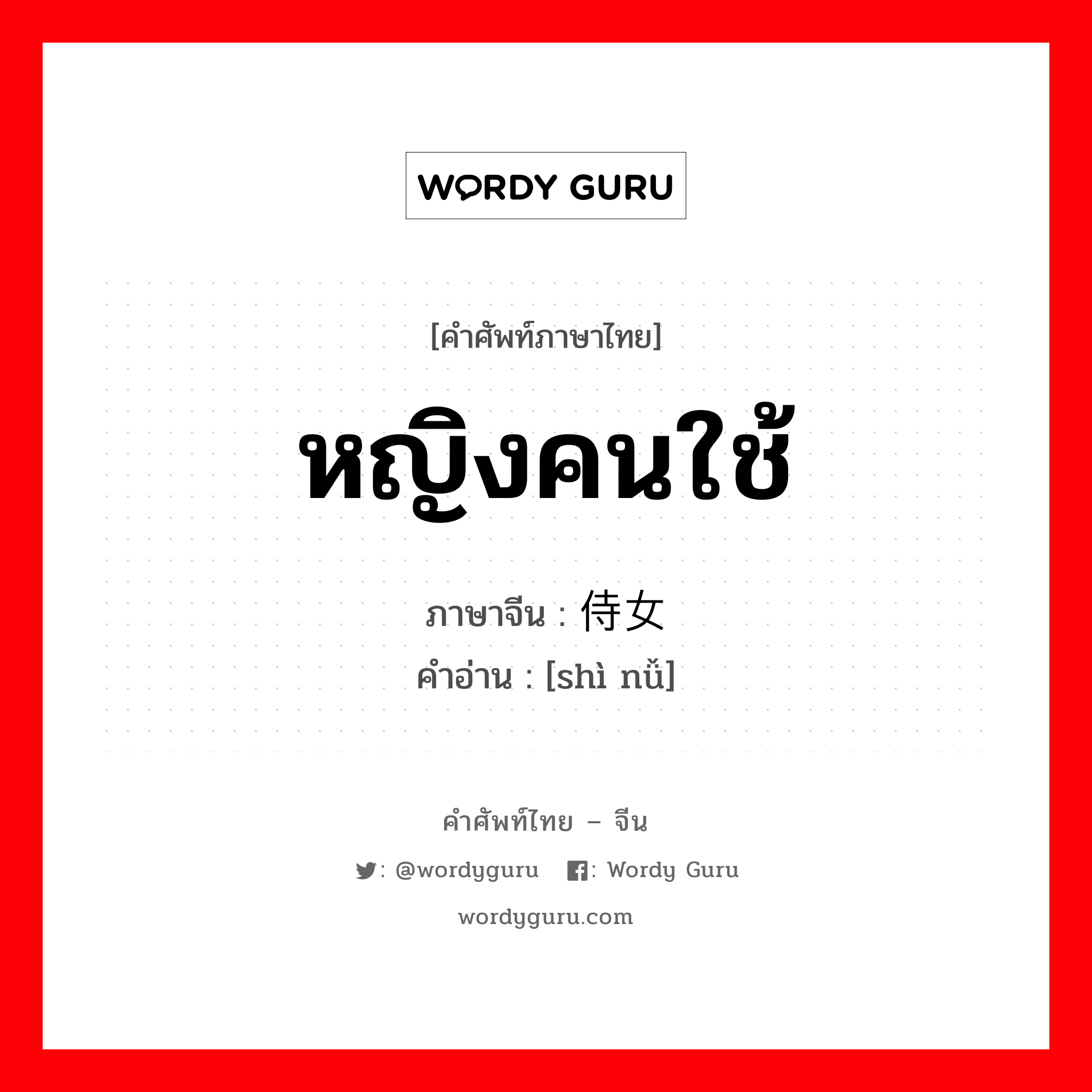 หญิงคนใช้ ภาษาจีนคืออะไร, คำศัพท์ภาษาไทย - จีน หญิงคนใช้ ภาษาจีน 侍女 คำอ่าน [shì nǚ]