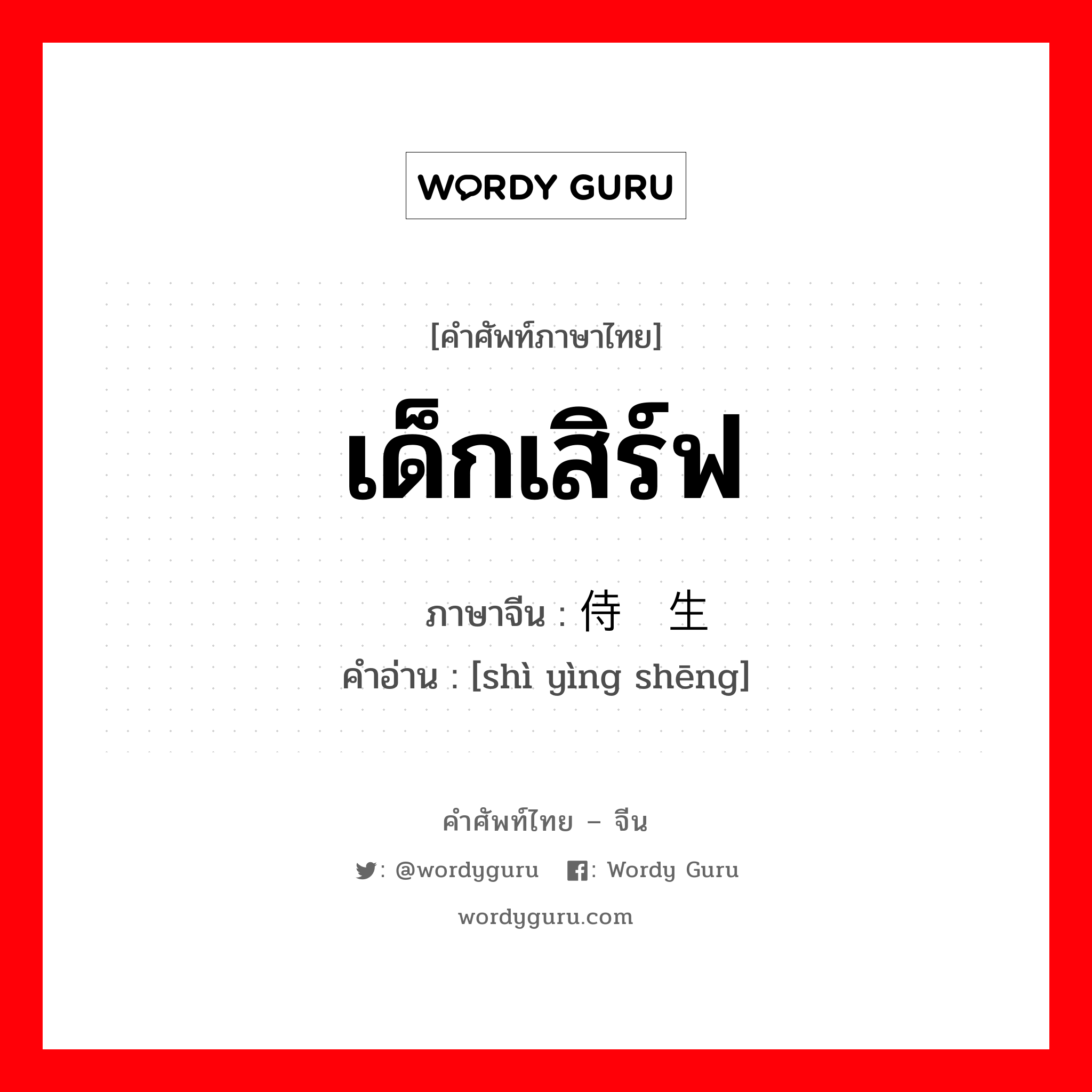 เด็กเสิร์ฟ ภาษาจีนคืออะไร, คำศัพท์ภาษาไทย - จีน เด็กเสิร์ฟ ภาษาจีน 侍应生 คำอ่าน [shì yìng shēng]