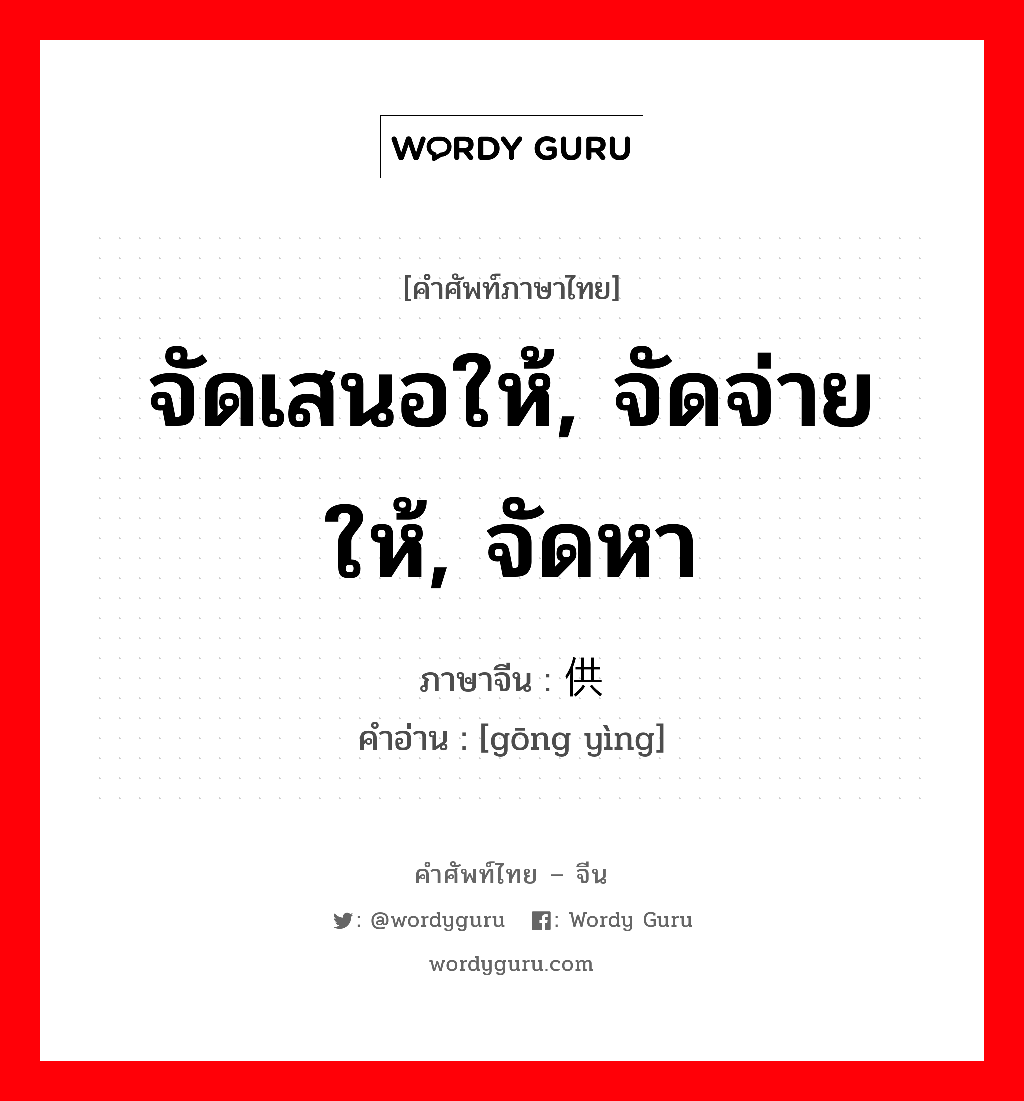 จัดเสนอให้, จัดจ่ายให้, จัดหา ภาษาจีนคืออะไร, คำศัพท์ภาษาไทย - จีน จัดเสนอให้, จัดจ่ายให้, จัดหา ภาษาจีน 供应 คำอ่าน [gōng yìng]