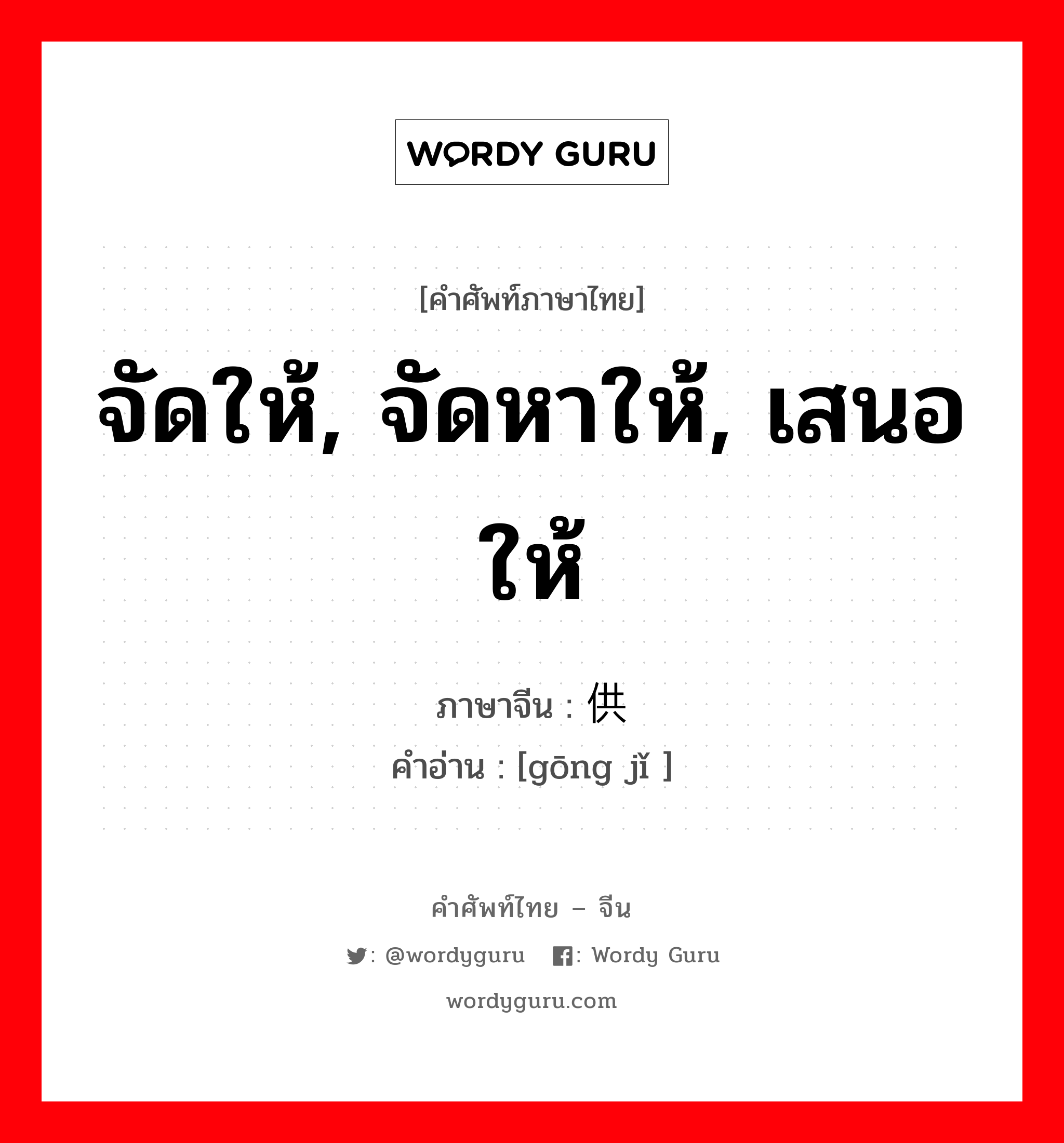 จัดให้, จัดหาให้, เสนอให้ ภาษาจีนคืออะไร, คำศัพท์ภาษาไทย - จีน จัดให้, จัดหาให้, เสนอให้ ภาษาจีน 供给 คำอ่าน [gōng jǐ ]