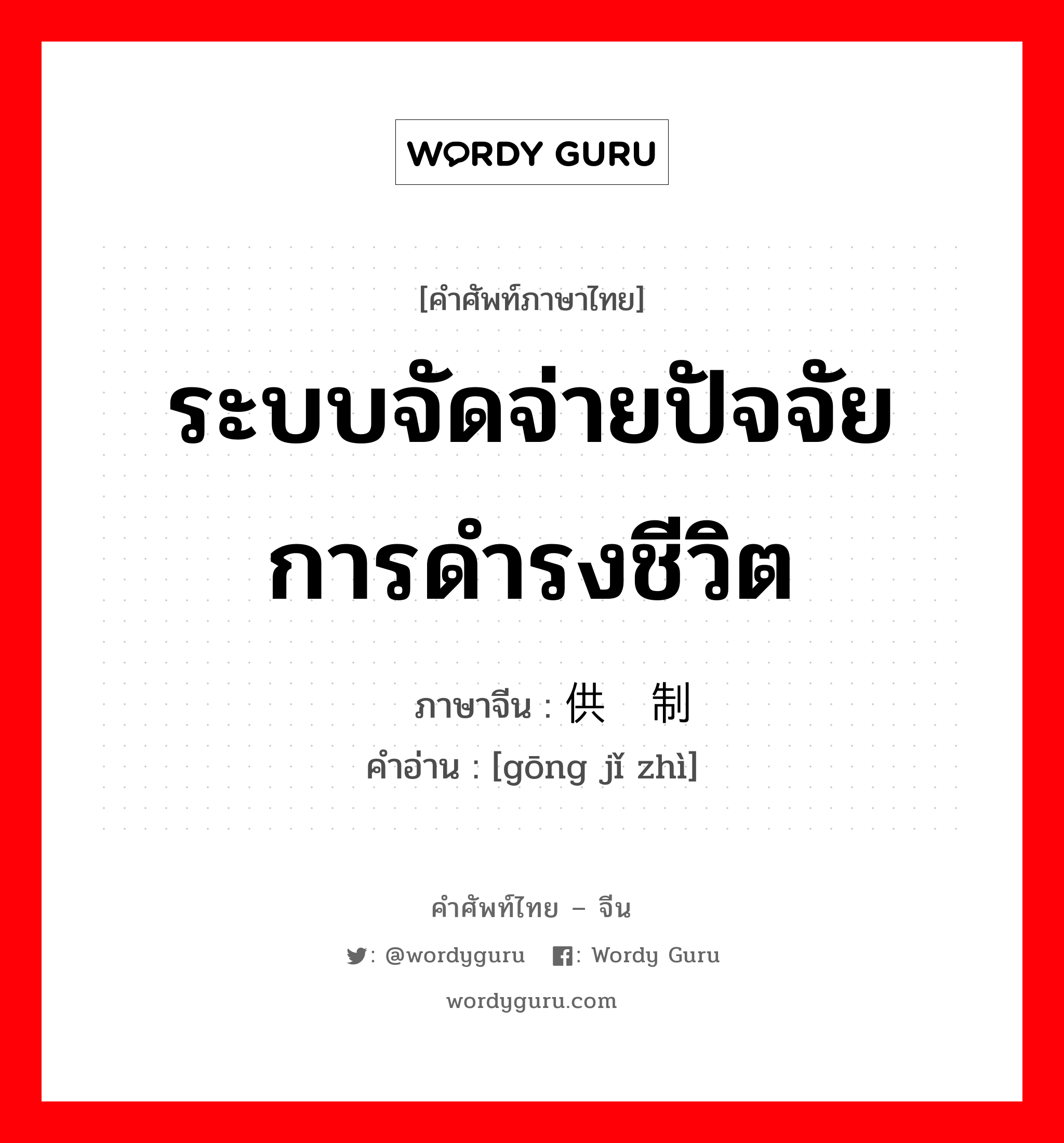 ระบบจัดจ่ายปัจจัยการดำรงชีวิต ภาษาจีนคืออะไร, คำศัพท์ภาษาไทย - จีน ระบบจัดจ่ายปัจจัยการดำรงชีวิต ภาษาจีน 供给制 คำอ่าน [gōng jǐ zhì]