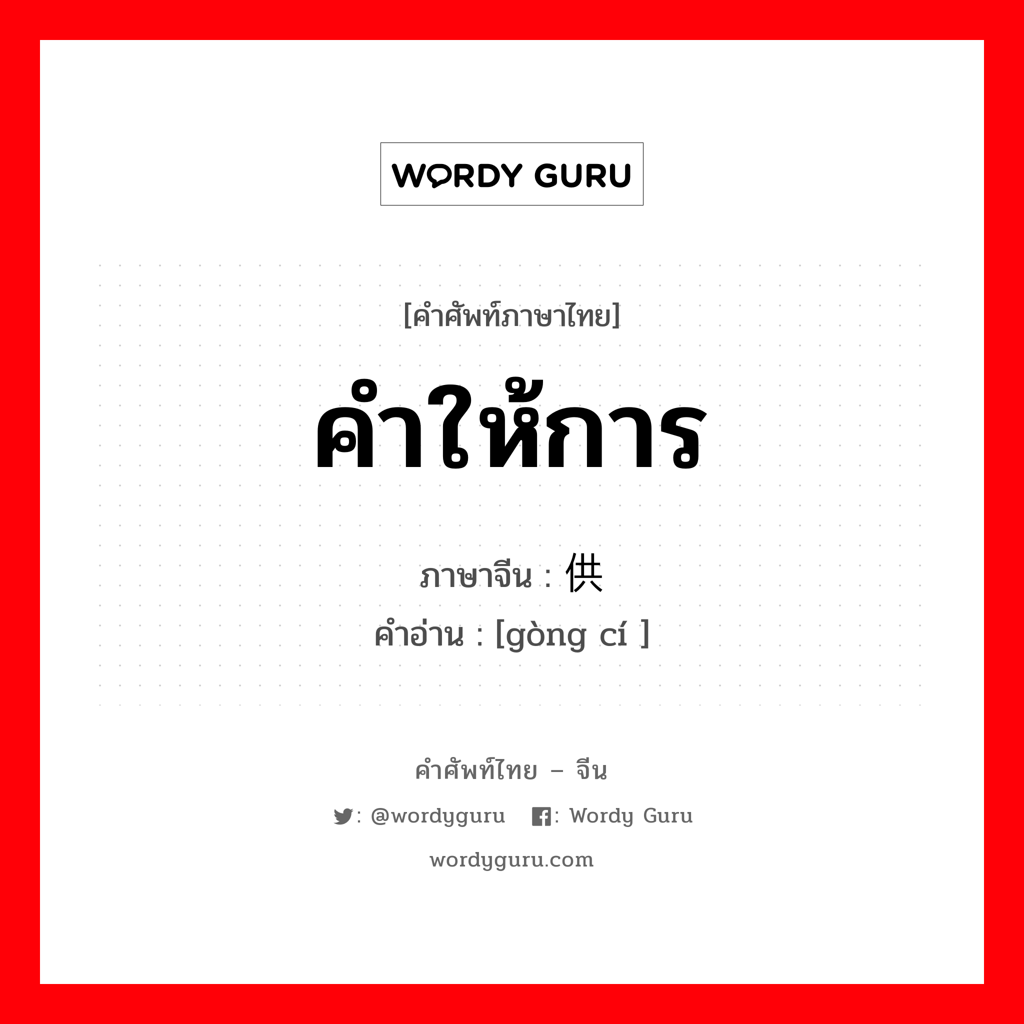 คำให้การ ภาษาจีนคืออะไร, คำศัพท์ภาษาไทย - จีน คำให้การ ภาษาจีน 供词 คำอ่าน [gòng cí ]