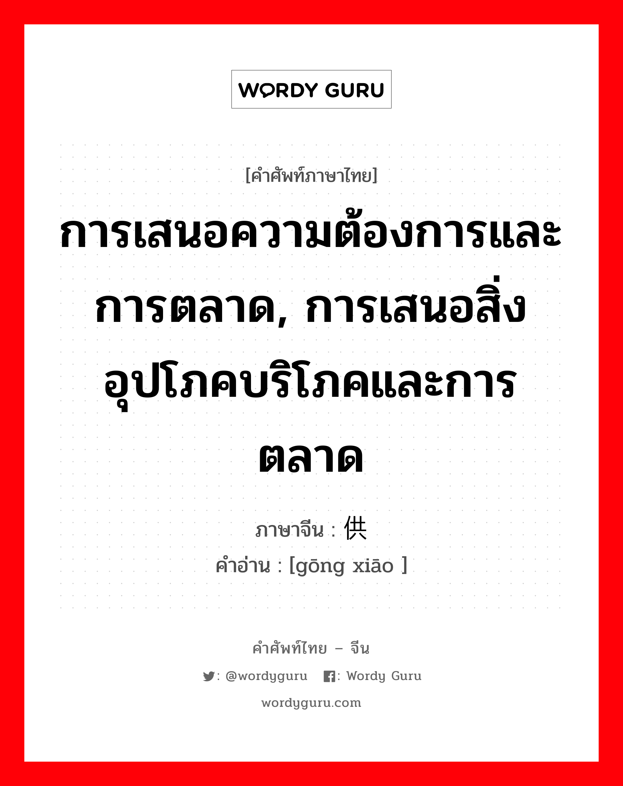 การเสนอความต้องการและการตลาด, การเสนอสิ่งอุปโภคบริโภคและการตลาด ภาษาจีนคืออะไร, คำศัพท์ภาษาไทย - จีน การเสนอความต้องการและการตลาด, การเสนอสิ่งอุปโภคบริโภคและการตลาด ภาษาจีน 供销 คำอ่าน [gōng xiāo ]