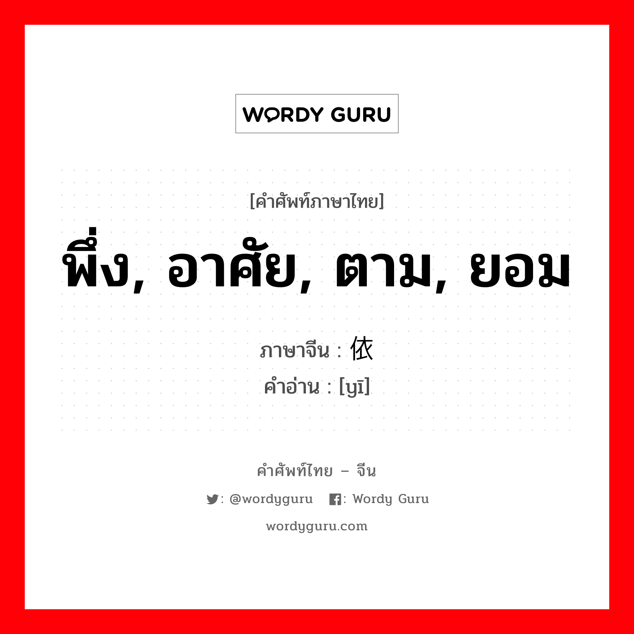 พึ่ง, อาศัย, ตาม, ยอม ภาษาจีนคืออะไร, คำศัพท์ภาษาไทย - จีน พึ่ง, อาศัย, ตาม, ยอม ภาษาจีน 依 คำอ่าน [yī]