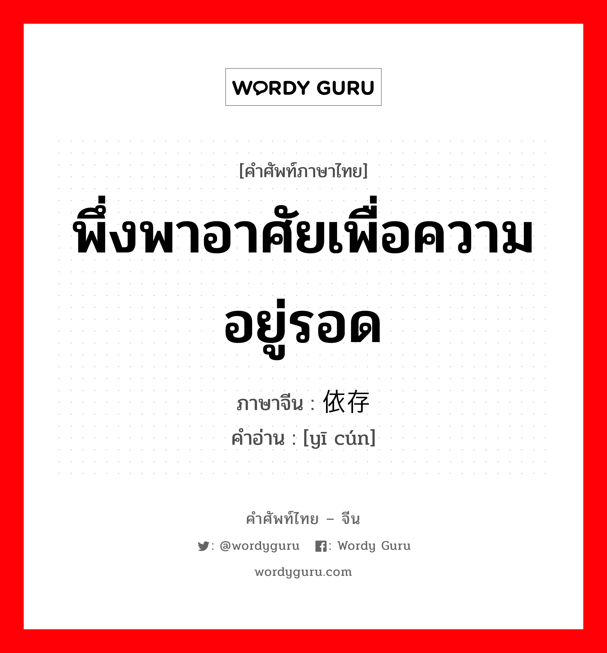 พึ่งพาอาศัยเพื่อความอยู่รอด ภาษาจีนคืออะไร, คำศัพท์ภาษาไทย - จีน พึ่งพาอาศัยเพื่อความอยู่รอด ภาษาจีน 依存 คำอ่าน [yī cún]