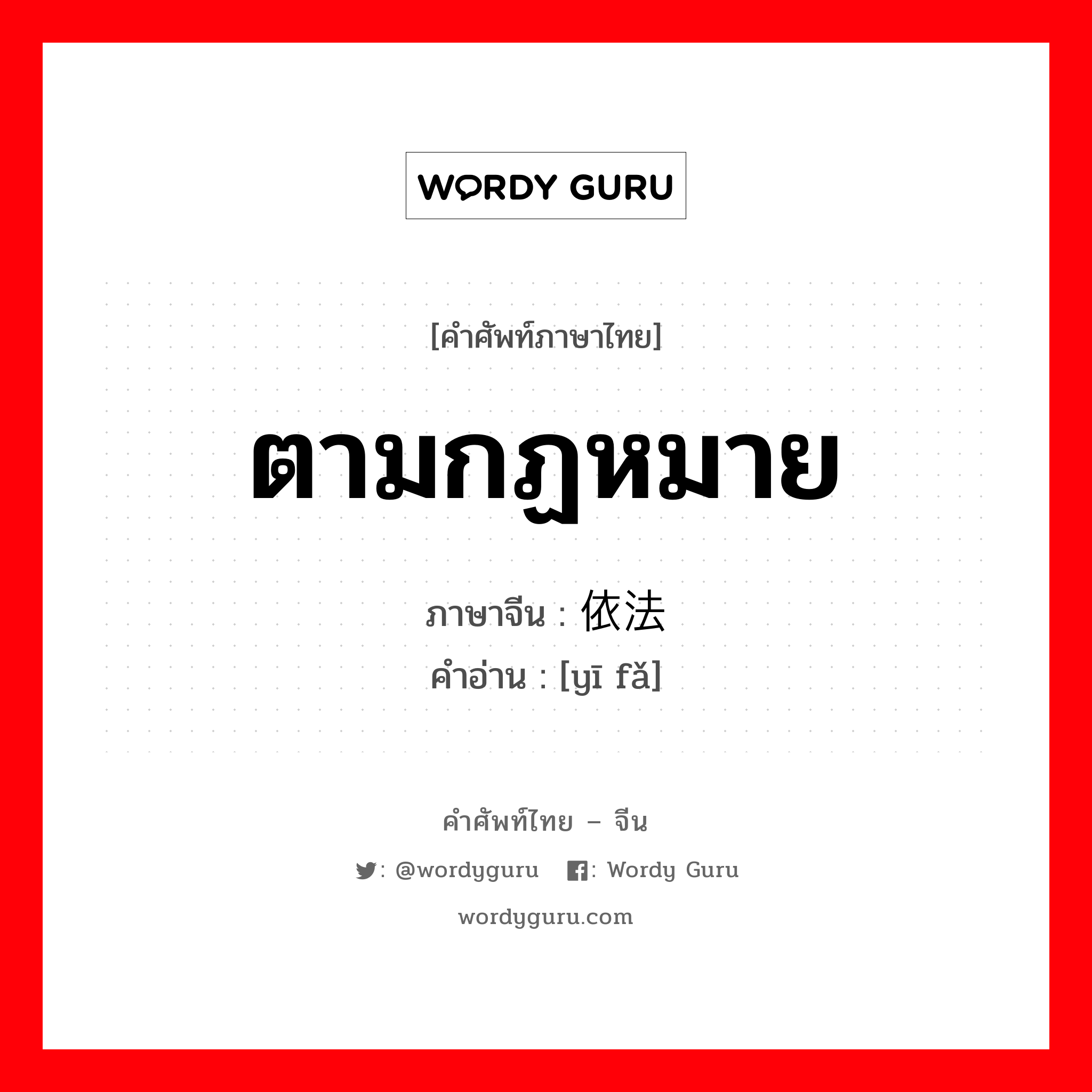 ตามกฏหมาย ภาษาจีนคืออะไร, คำศัพท์ภาษาไทย - จีน ตามกฏหมาย ภาษาจีน 依法 คำอ่าน [yī fǎ]