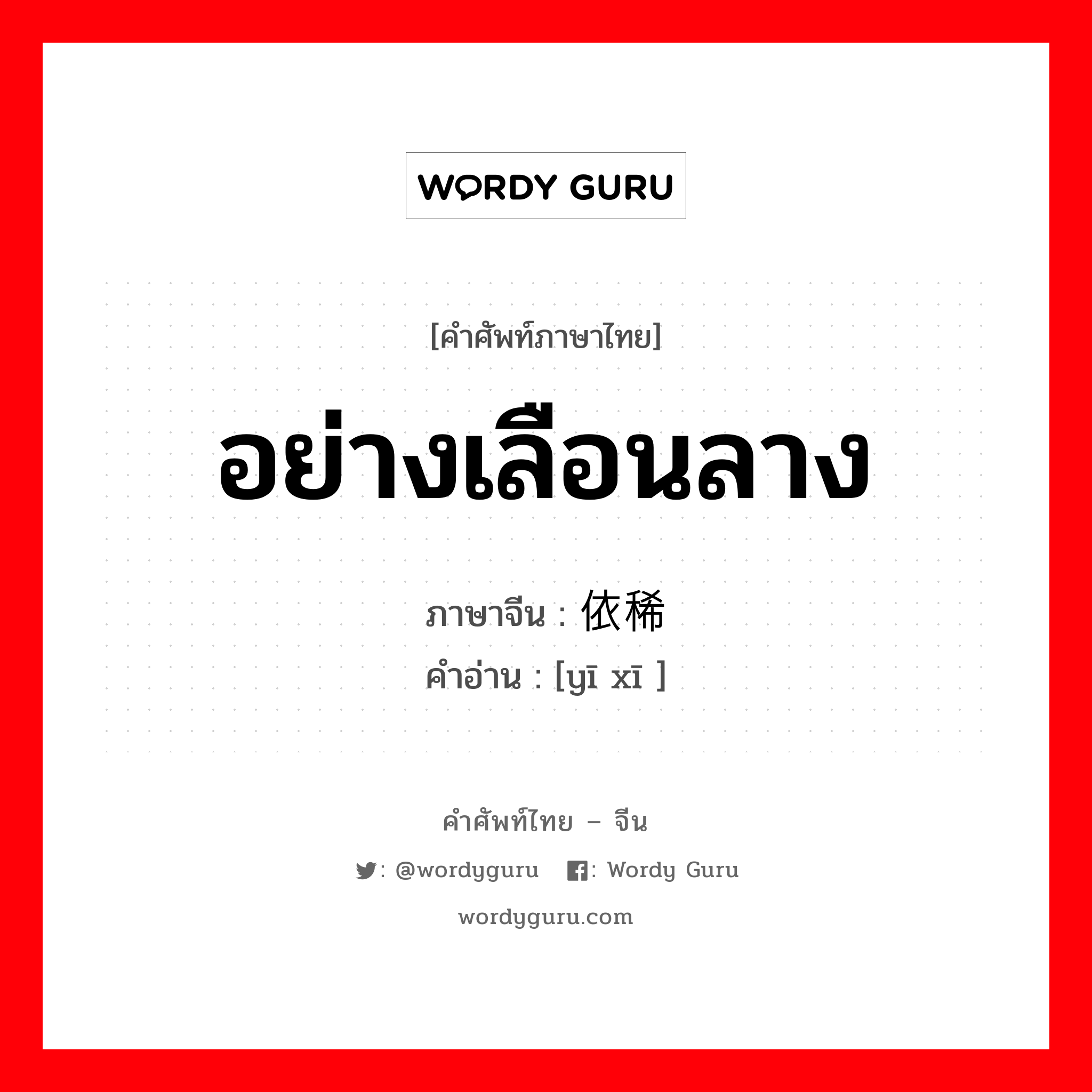 อย่างเลือนลาง ภาษาจีนคืออะไร, คำศัพท์ภาษาไทย - จีน อย่างเลือนลาง ภาษาจีน 依稀 คำอ่าน [yī xī ]