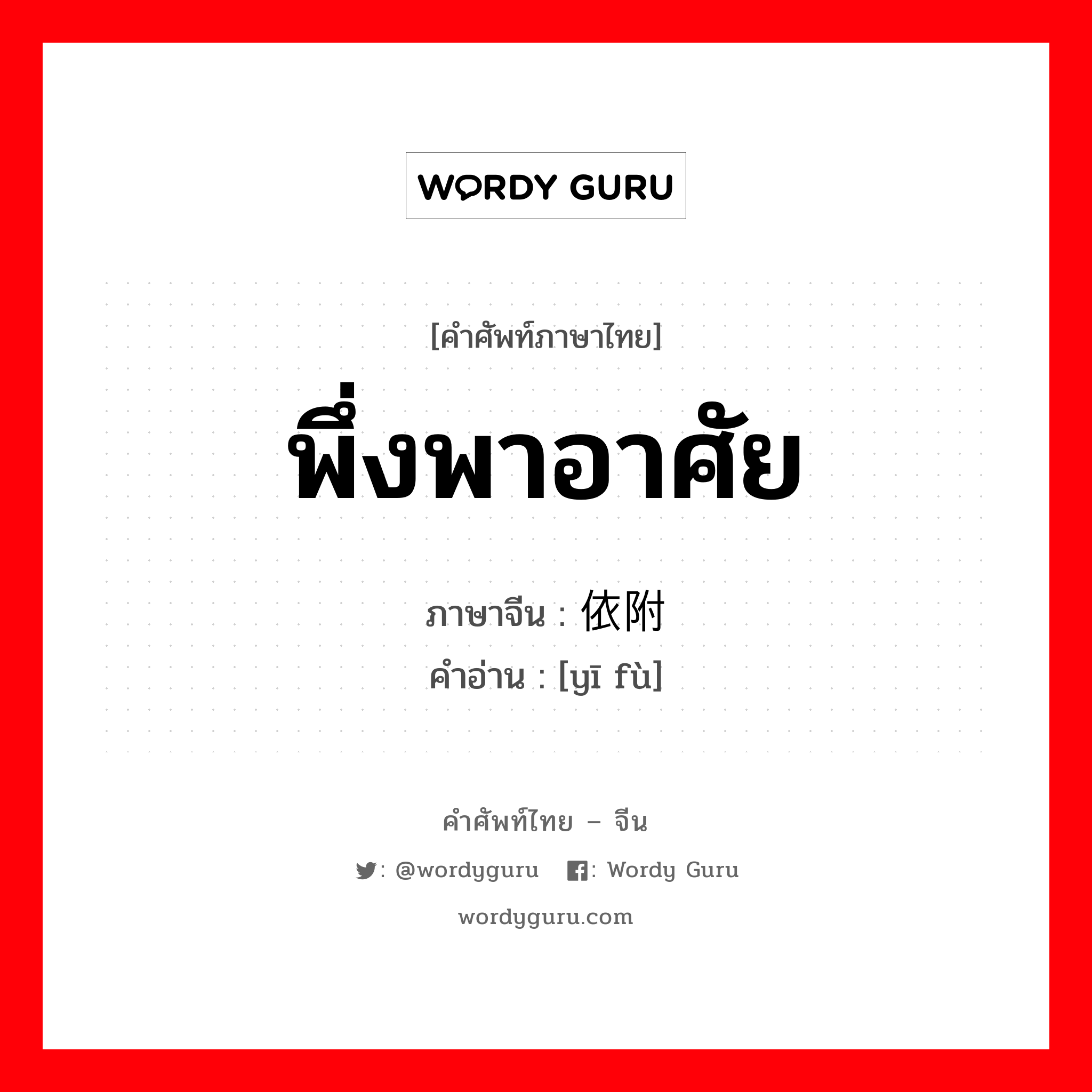 พึ่งพาอาศัย ภาษาจีนคืออะไร, คำศัพท์ภาษาไทย - จีน พึ่งพาอาศัย ภาษาจีน 依附 คำอ่าน [yī fù]