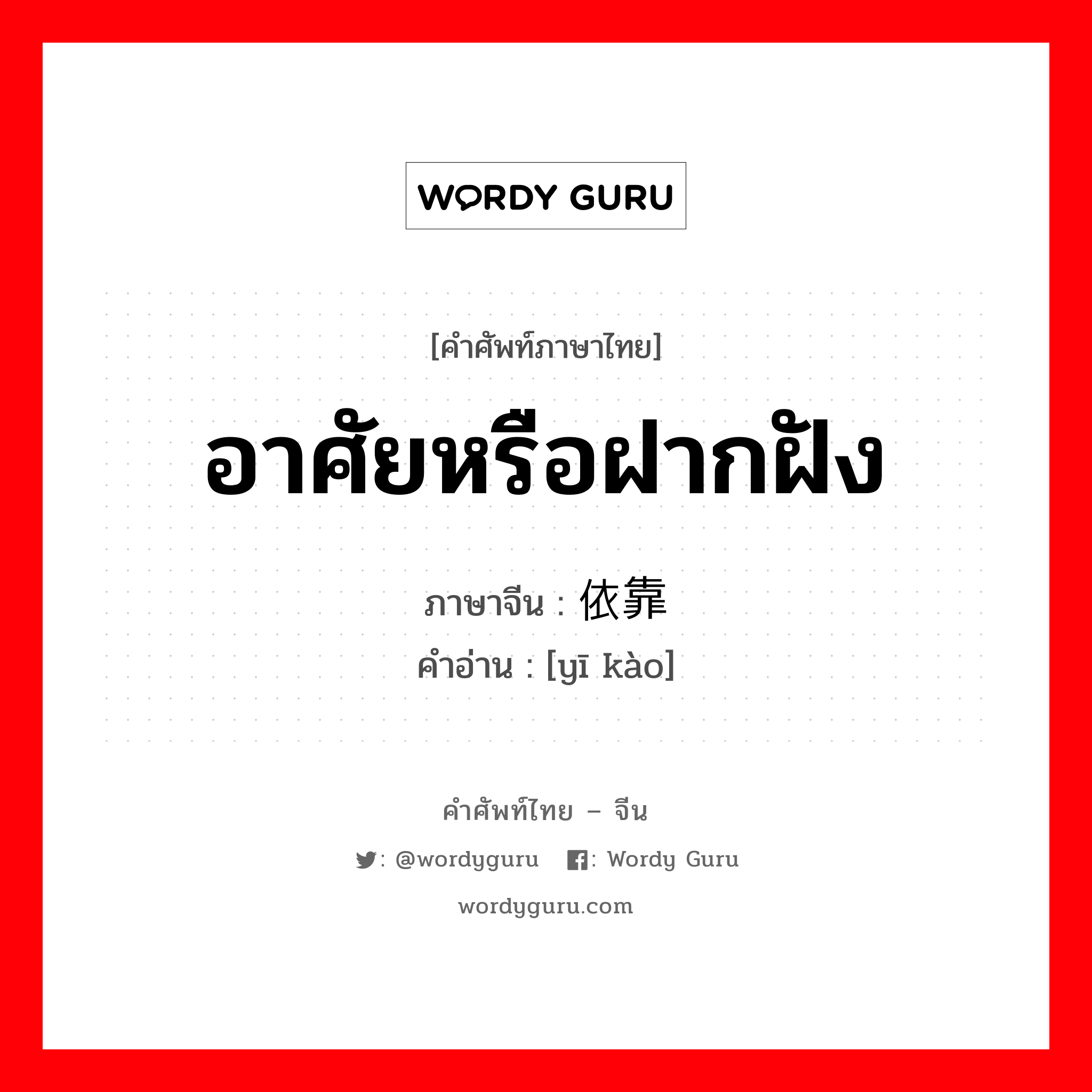 อาศัยหรือฝากฝัง ภาษาจีนคืออะไร, คำศัพท์ภาษาไทย - จีน อาศัยหรือฝากฝัง ภาษาจีน 依靠 คำอ่าน [yī kào]