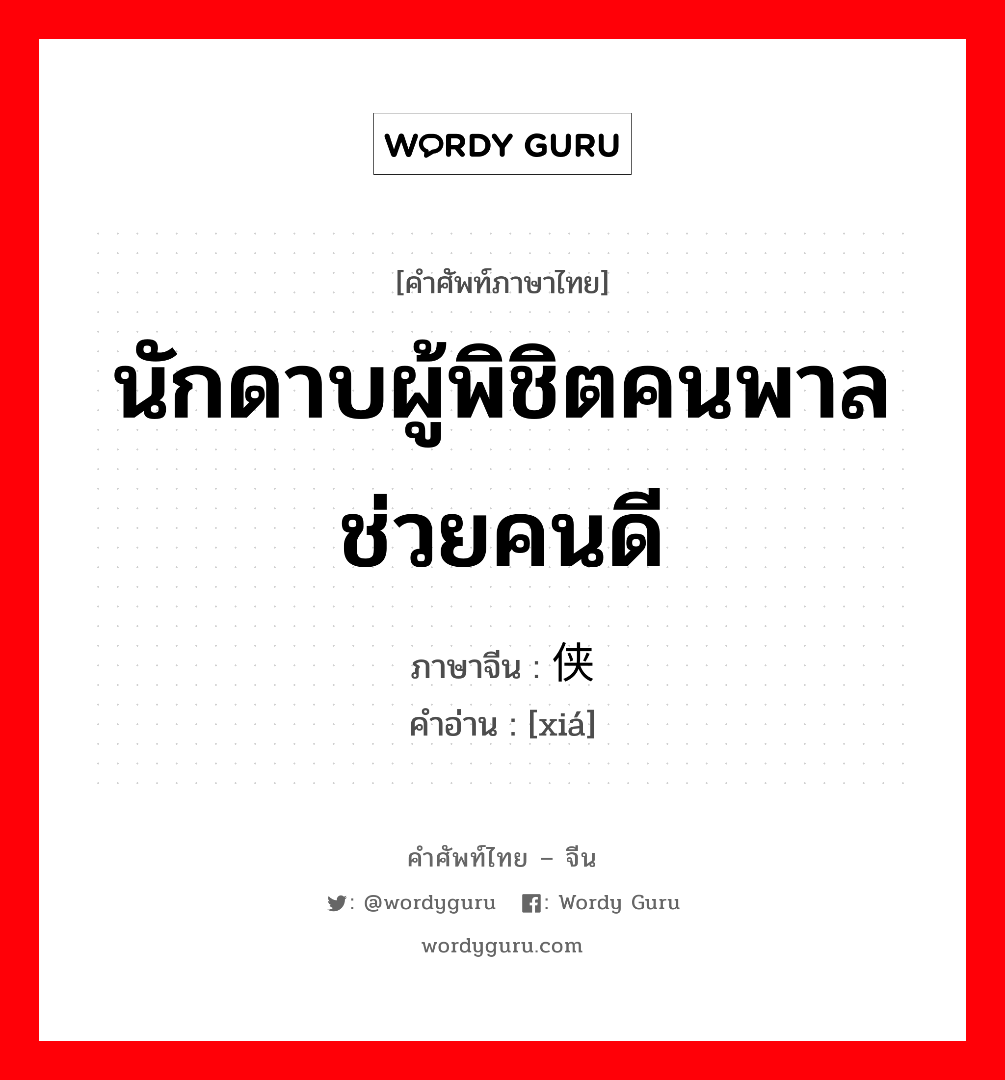 นักดาบผู้พิชิตคนพาลช่วยคนดี ภาษาจีนคืออะไร, คำศัพท์ภาษาไทย - จีน นักดาบผู้พิชิตคนพาลช่วยคนดี ภาษาจีน 侠 คำอ่าน [xiá]