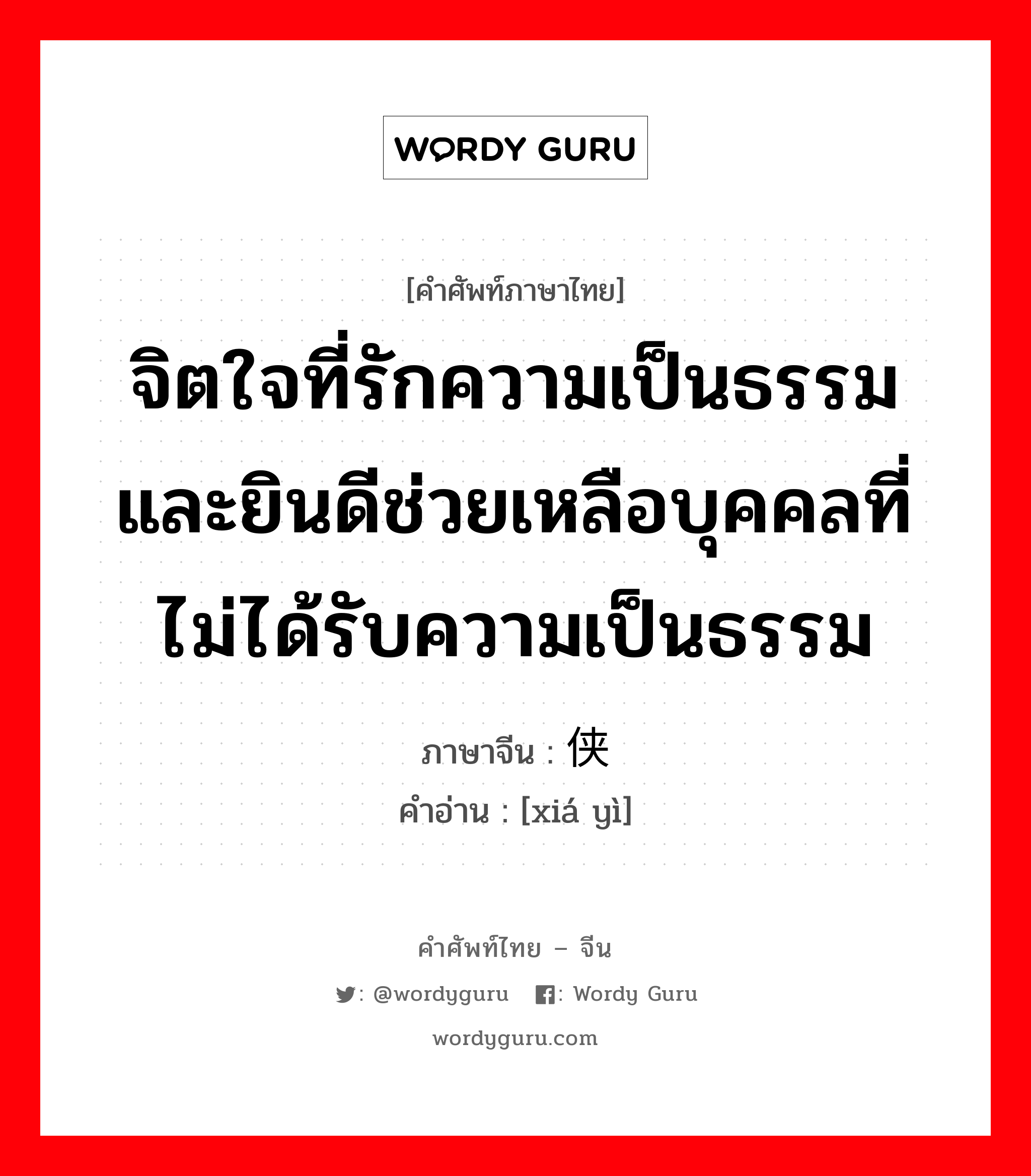 จิตใจที่รักความเป็นธรรมและยินดีช่วยเหลือบุคคลที่ไม่ได้รับความเป็นธรรม ภาษาจีนคืออะไร, คำศัพท์ภาษาไทย - จีน จิตใจที่รักความเป็นธรรมและยินดีช่วยเหลือบุคคลที่ไม่ได้รับความเป็นธรรม ภาษาจีน 侠义 คำอ่าน [xiá yì]