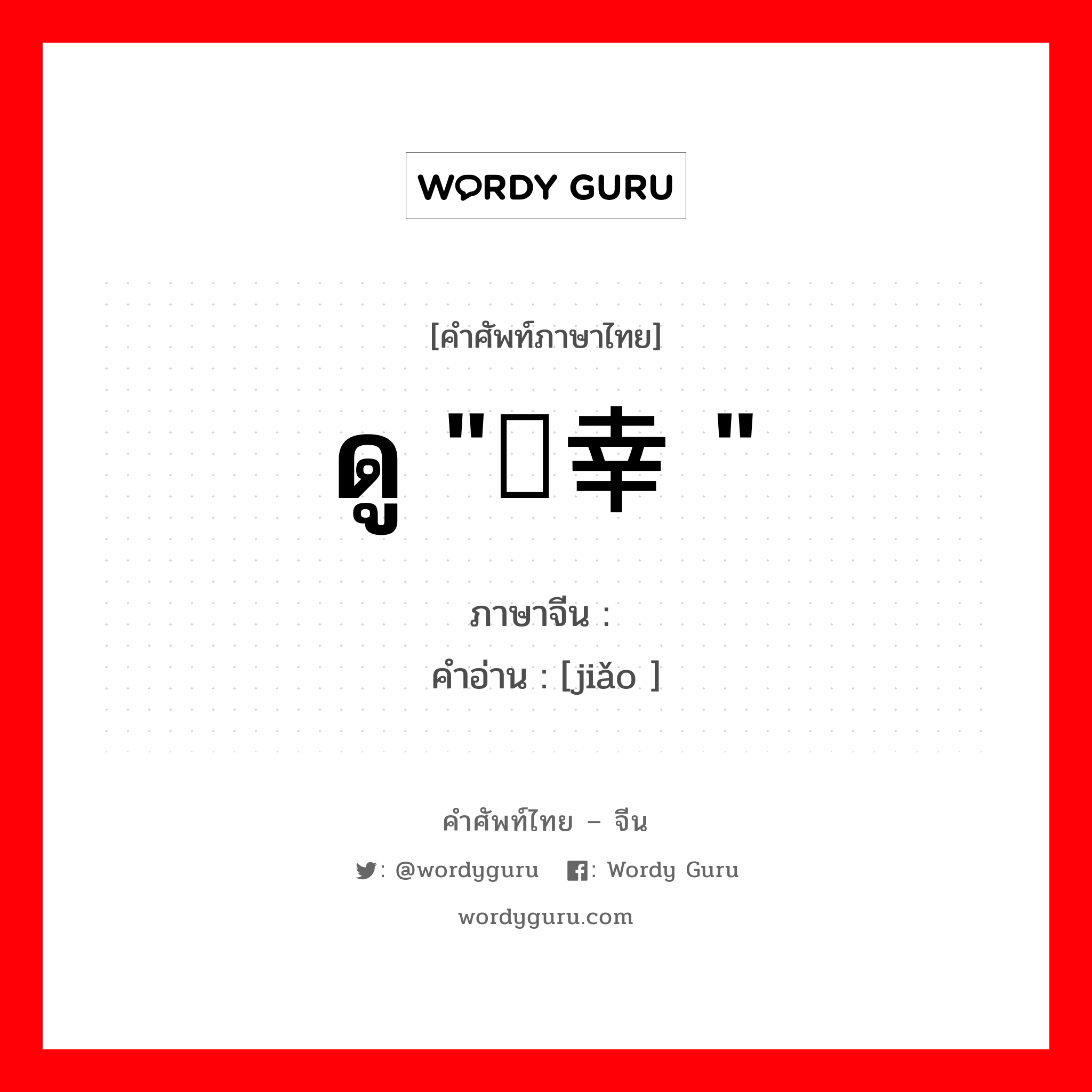 ดู &#34;侥幸 &#34; ภาษาจีนคืออะไร, คำศัพท์ภาษาไทย - จีน ดู &#34;侥幸 &#34; ภาษาจีน 侥 คำอ่าน [jiǎo ]