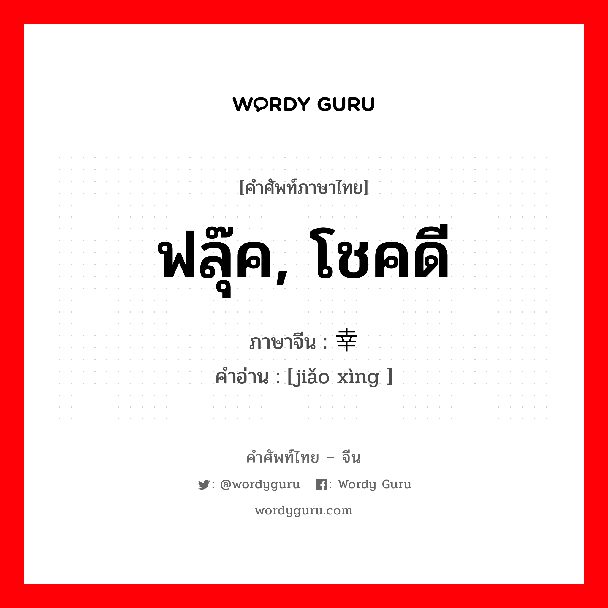 ฟลุ๊ค, โชคดี ภาษาจีนคืออะไร, คำศัพท์ภาษาไทย - จีน ฟลุ๊ค, โชคดี ภาษาจีน 侥幸 คำอ่าน [jiǎo xìng ]