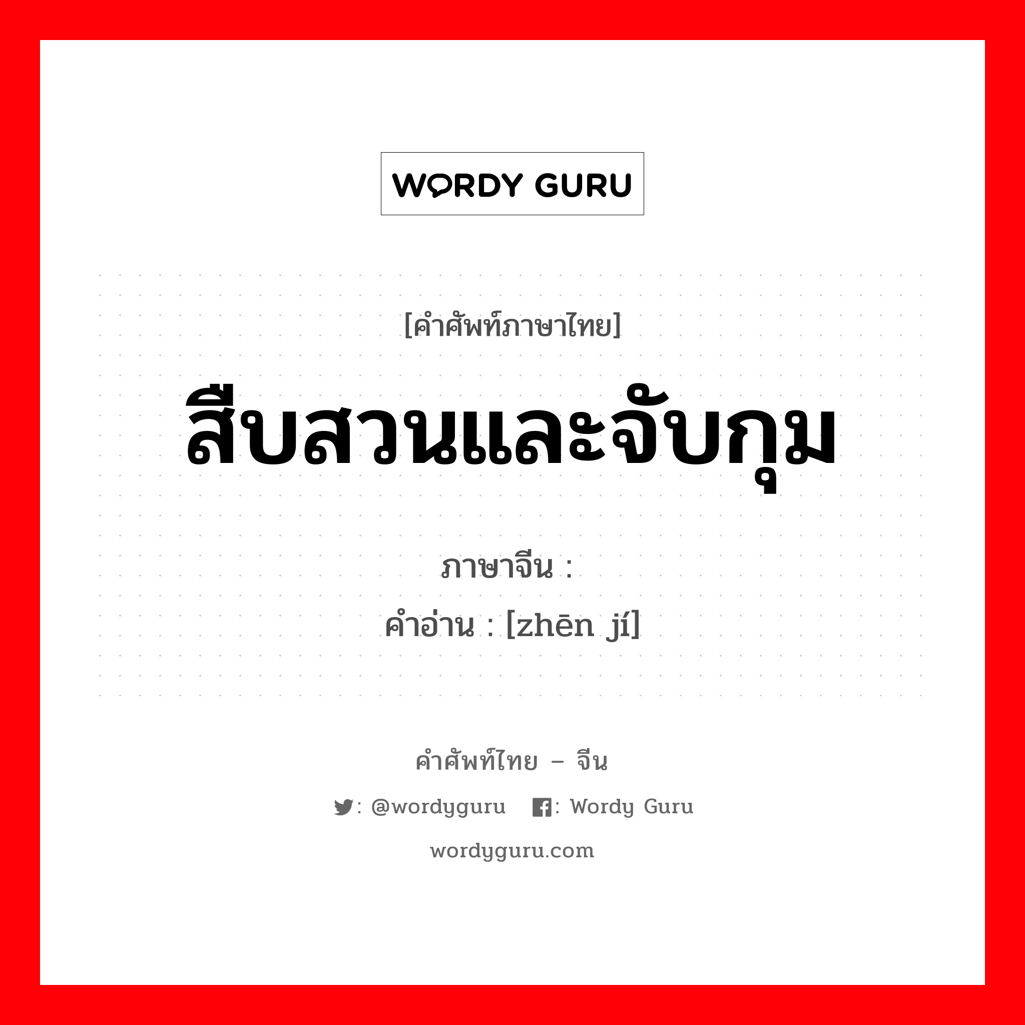 สืบสวนและจับกุม ภาษาจีนคืออะไร, คำศัพท์ภาษาไทย - จีน สืบสวนและจับกุม ภาษาจีน 侦缉 คำอ่าน [zhēn jí]