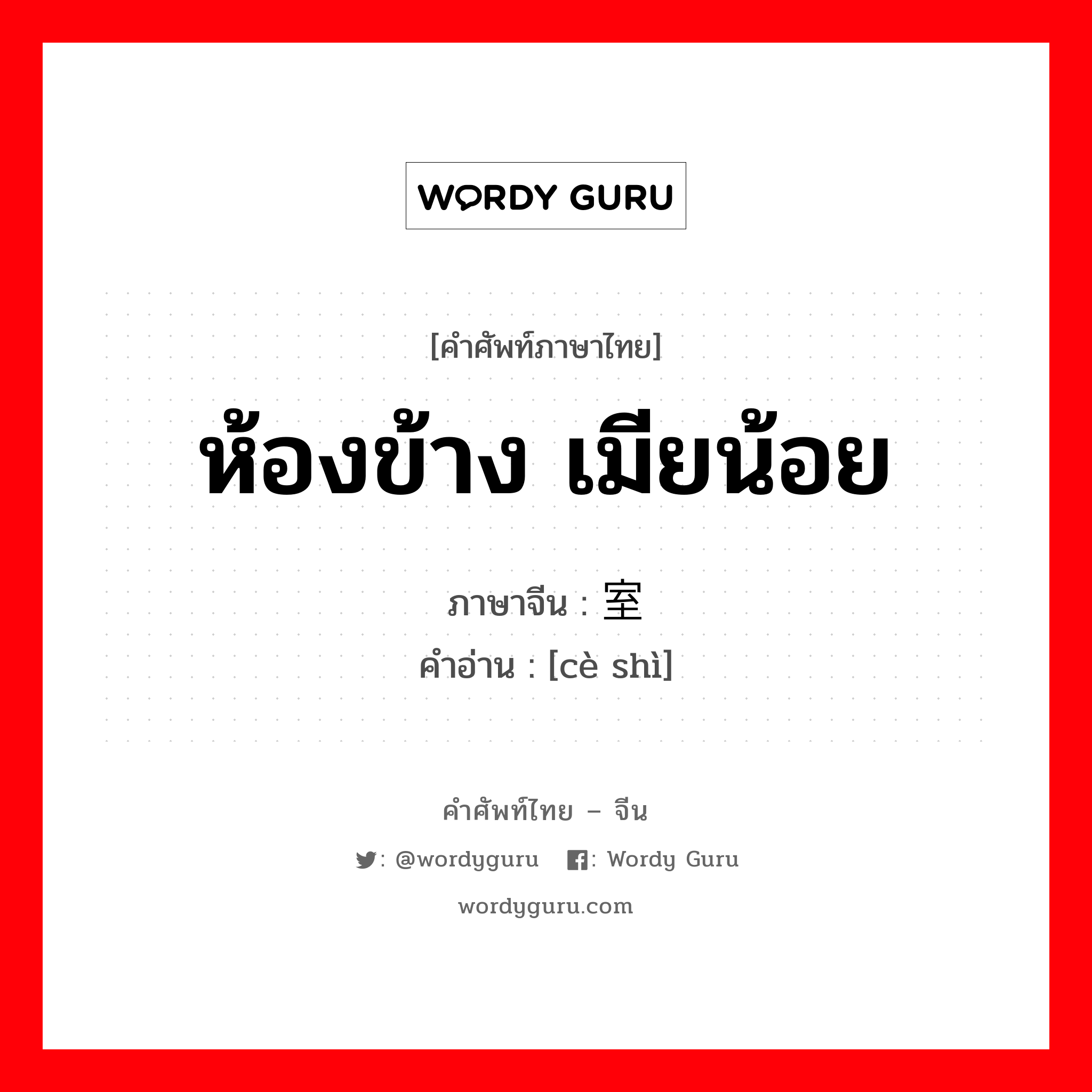 ห้องข้าง เมียน้อย ภาษาจีนคืออะไร, คำศัพท์ภาษาไทย - จีน ห้องข้าง เมียน้อย ภาษาจีน 侧室 คำอ่าน [cè shì]