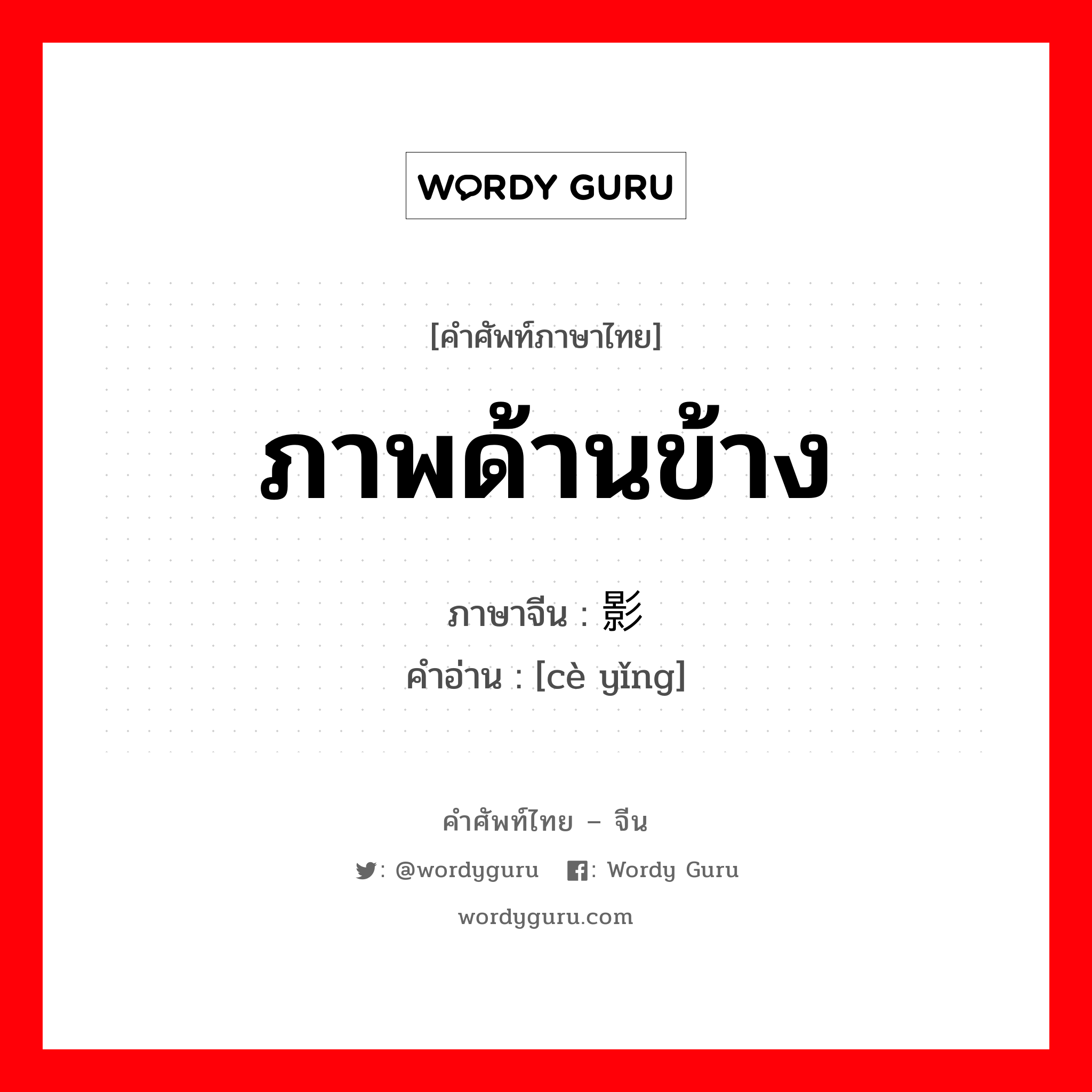 ภาพด้านข้าง ภาษาจีนคืออะไร, คำศัพท์ภาษาไทย - จีน ภาพด้านข้าง ภาษาจีน 侧影 คำอ่าน [cè yǐng]