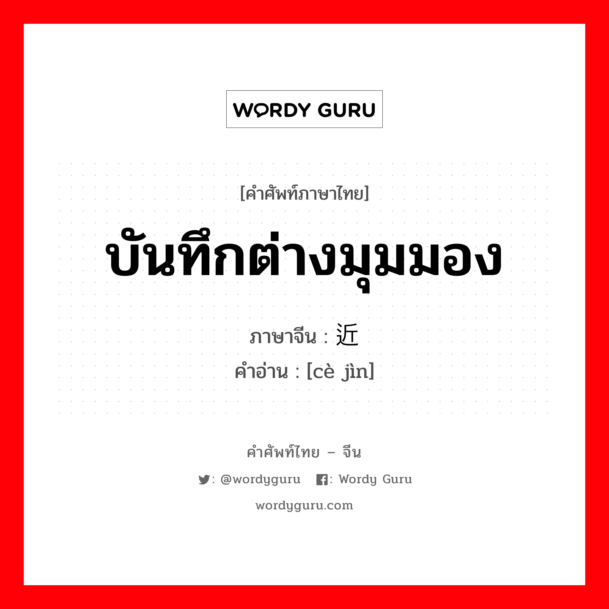 บันทึกต่างมุมมอง ภาษาจีนคืออะไร, คำศัพท์ภาษาไทย - จีน บันทึกต่างมุมมอง ภาษาจีน 侧近 คำอ่าน [cè jìn]