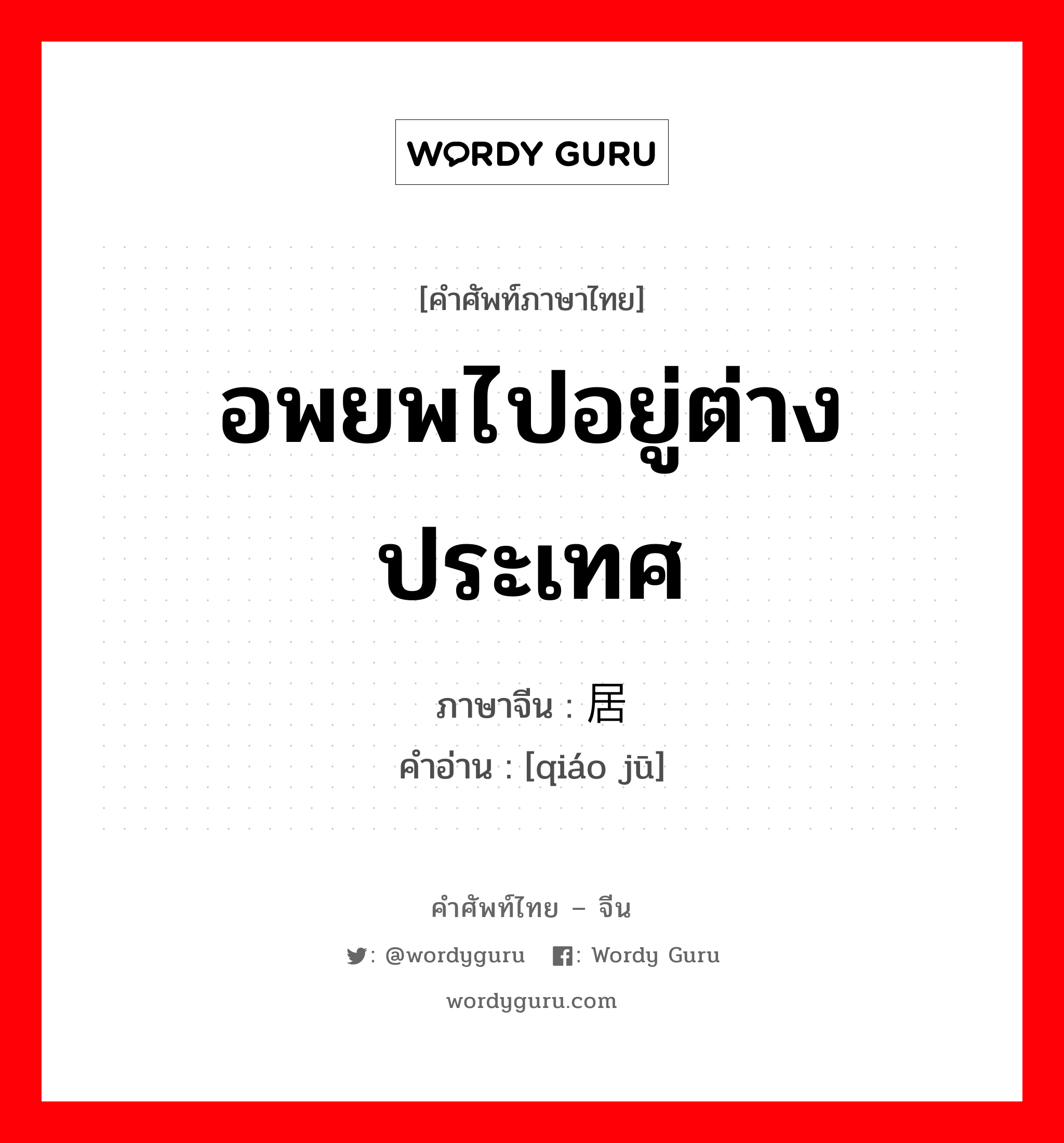 อพยพไปอยู่ต่างประเทศ ภาษาจีนคืออะไร, คำศัพท์ภาษาไทย - จีน อพยพไปอยู่ต่างประเทศ ภาษาจีน 侨居 คำอ่าน [qiáo jū]