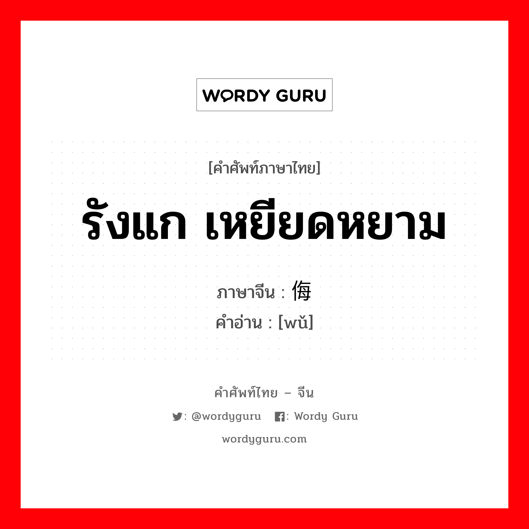 รังแก เหยียดหยาม ภาษาจีนคืออะไร, คำศัพท์ภาษาไทย - จีน รังแก เหยียดหยาม ภาษาจีน 侮 คำอ่าน [wǔ]