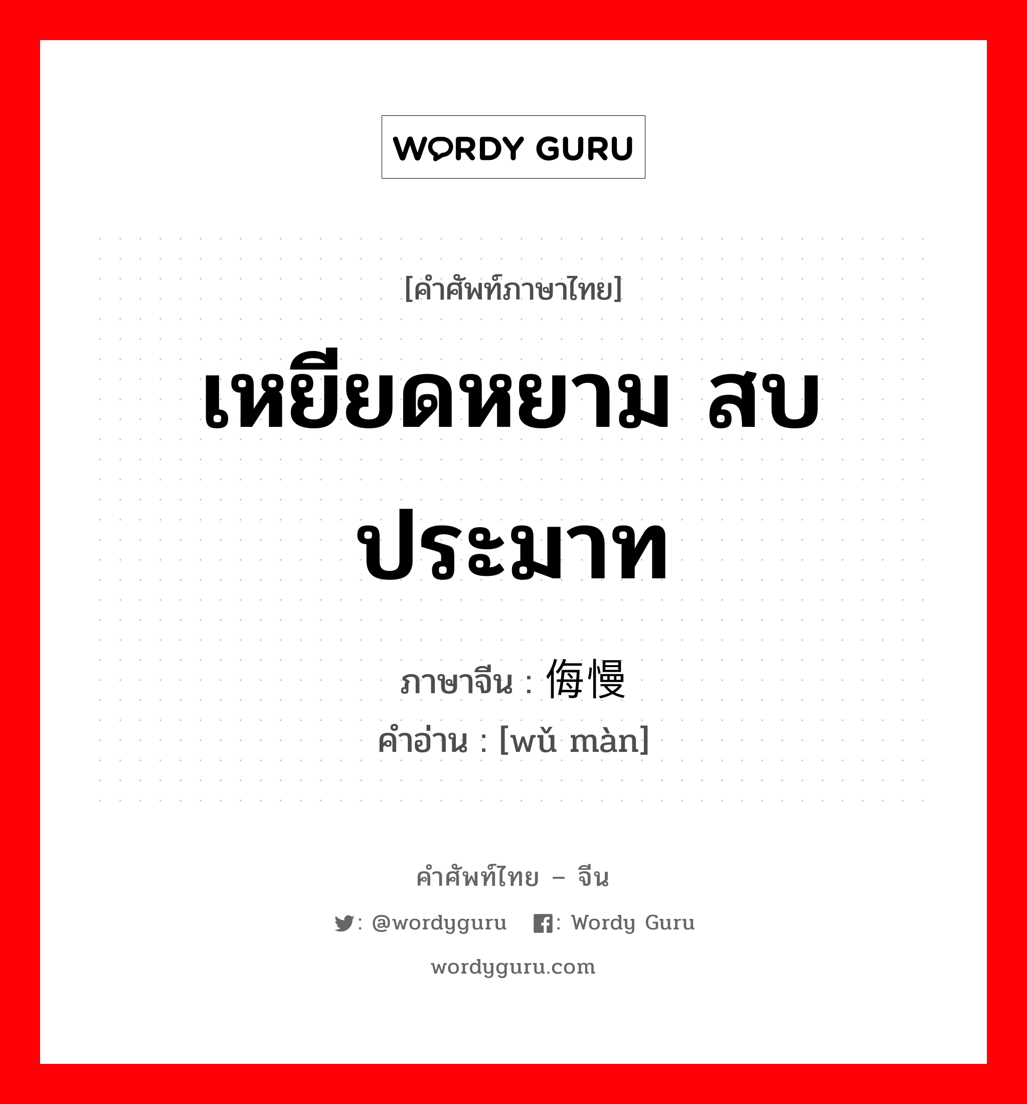 เหยียดหยาม สบประมาท ภาษาจีนคืออะไร, คำศัพท์ภาษาไทย - จีน เหยียดหยาม สบประมาท ภาษาจีน 侮慢 คำอ่าน [wǔ màn]