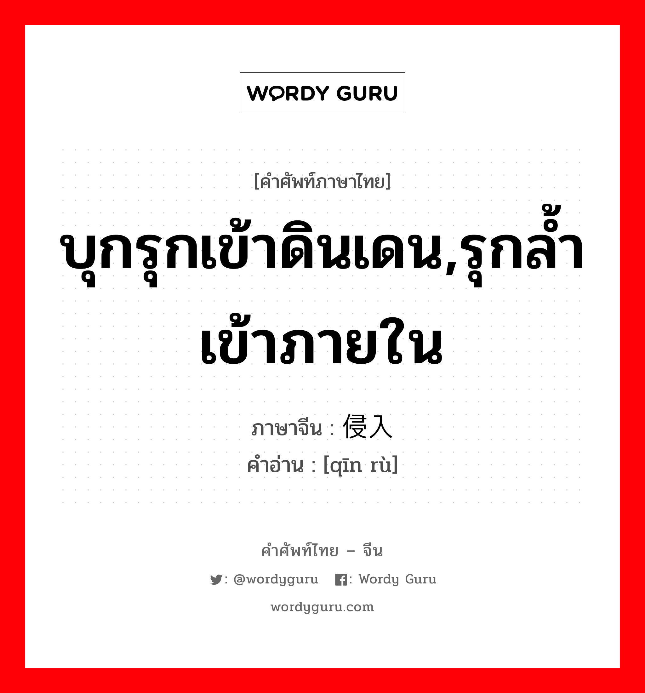 บุกรุกเข้าดินเดน,รุกล้ำเข้าภายใน ภาษาจีนคืออะไร, คำศัพท์ภาษาไทย - จีน บุกรุกเข้าดินเดน,รุกล้ำเข้าภายใน ภาษาจีน 侵入 คำอ่าน [qīn rù]