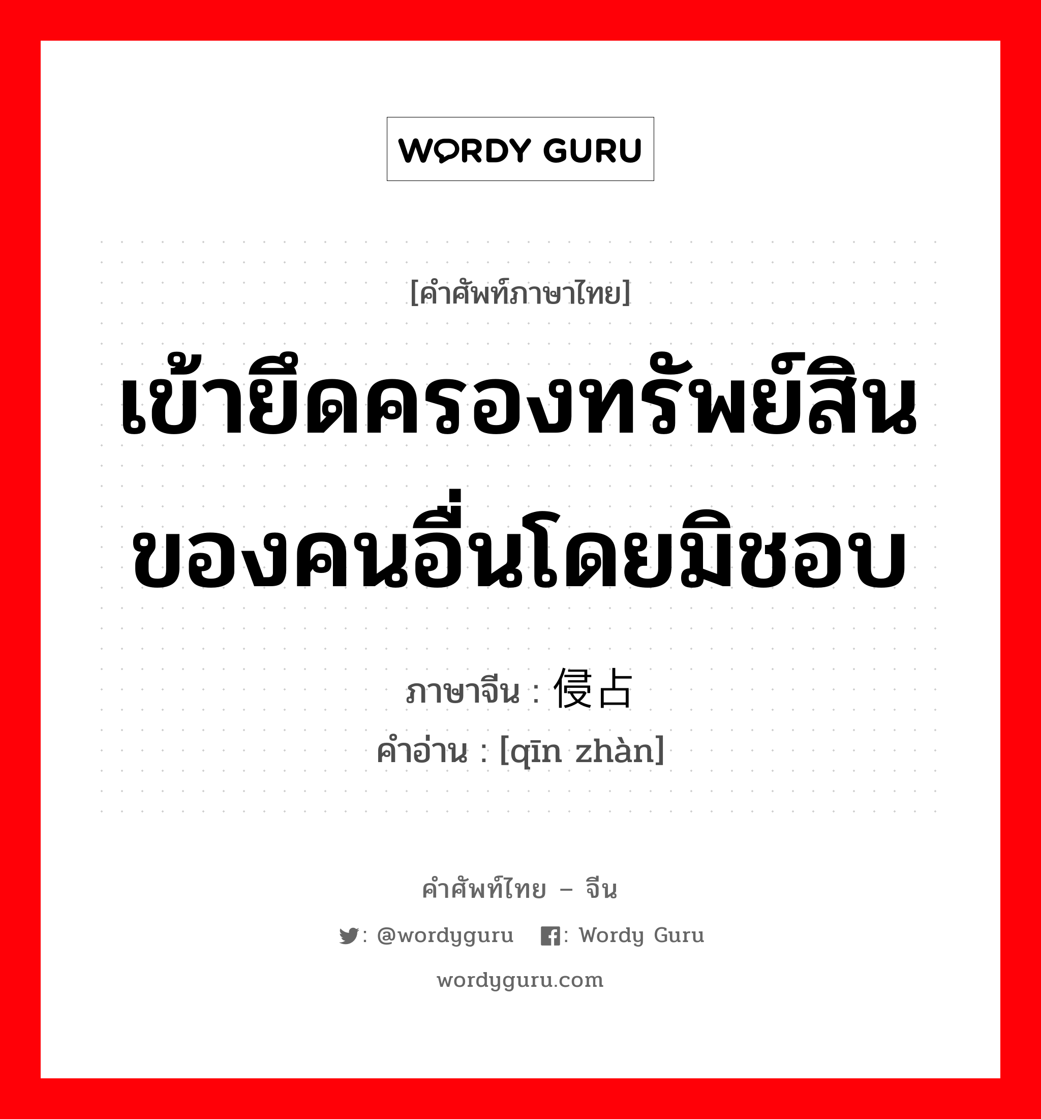 เข้ายึดครองทรัพย์สินของคนอื่นโดยมิชอบ ภาษาจีนคืออะไร, คำศัพท์ภาษาไทย - จีน เข้ายึดครองทรัพย์สินของคนอื่นโดยมิชอบ ภาษาจีน 侵占 คำอ่าน [qīn zhàn]