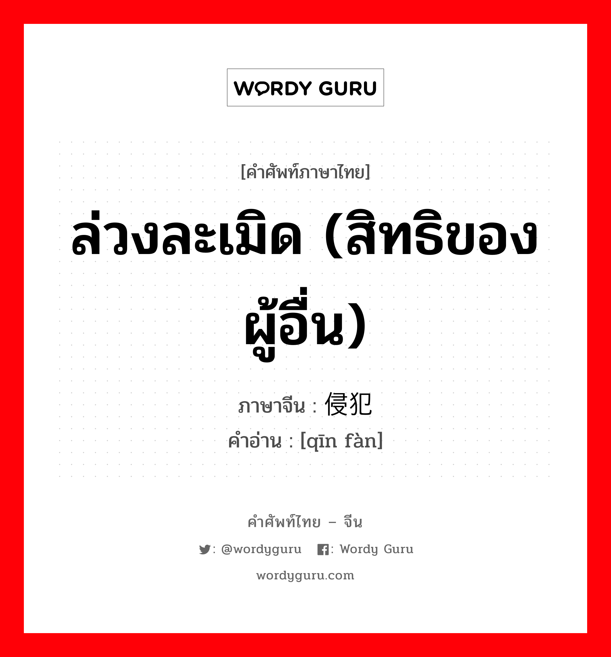 ล่วงละเมิด (สิทธิของผู้อื่น) ภาษาจีนคืออะไร, คำศัพท์ภาษาไทย - จีน ล่วงละเมิด (สิทธิของผู้อื่น) ภาษาจีน 侵犯 คำอ่าน [qīn fàn]