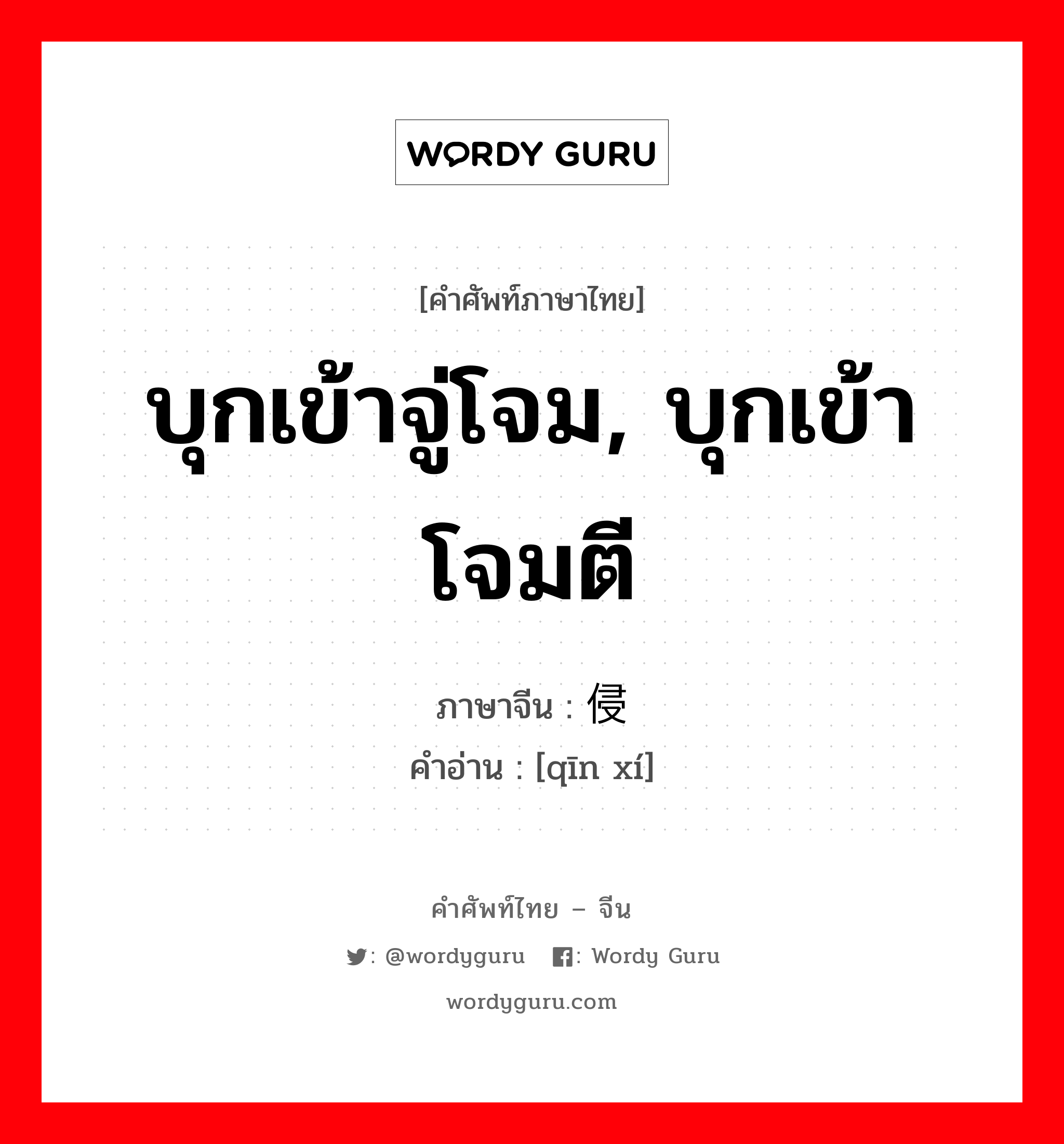 บุกเข้าจู่โจม, บุกเข้าโจมตี ภาษาจีนคืออะไร, คำศัพท์ภาษาไทย - จีน บุกเข้าจู่โจม, บุกเข้าโจมตี ภาษาจีน 侵袭 คำอ่าน [qīn xí]