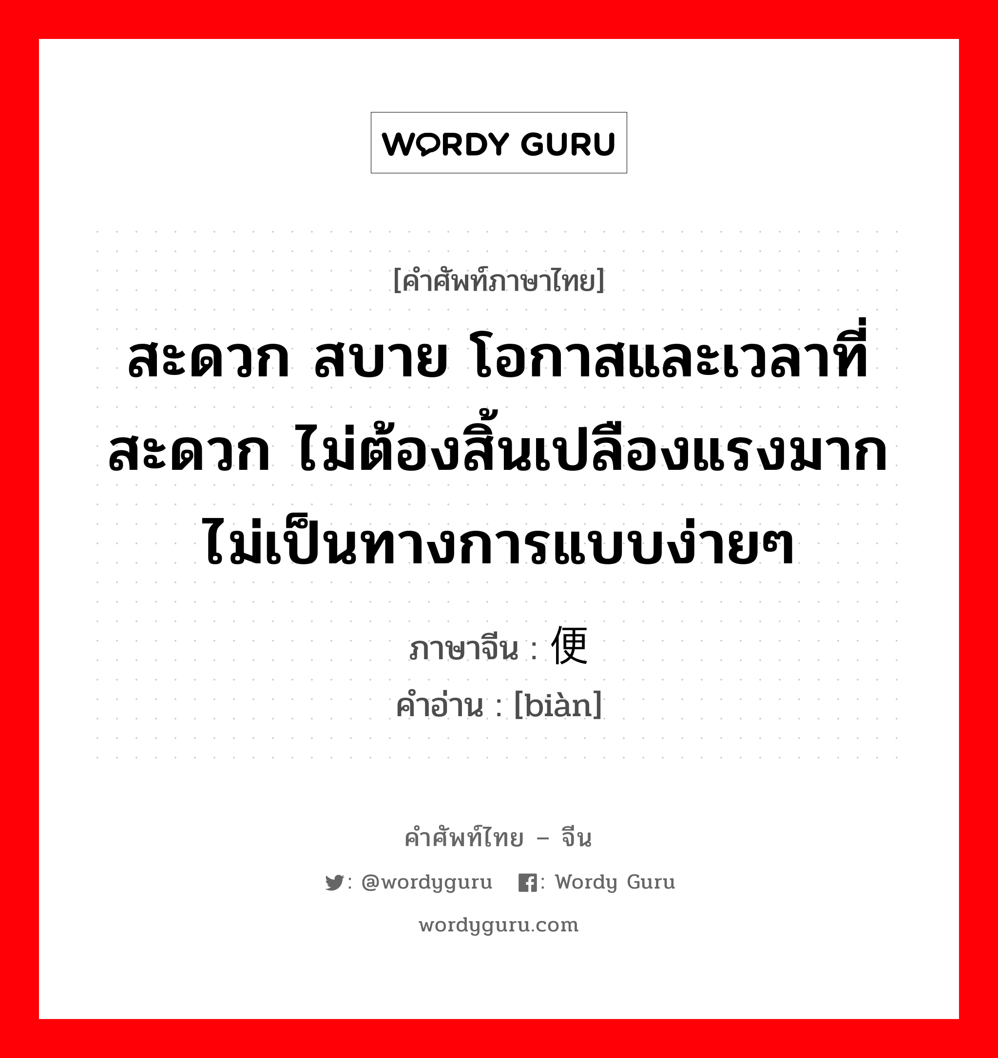 สะดวก สบาย โอกาสและเวลาที่สะดวก ไม่ต้องสิ้นเปลืองแรงมาก ไม่เป็นทางการแบบง่ายๆ ภาษาจีนคืออะไร, คำศัพท์ภาษาไทย - จีน สะดวก สบาย โอกาสและเวลาที่สะดวก ไม่ต้องสิ้นเปลืองแรงมาก ไม่เป็นทางการแบบง่ายๆ ภาษาจีน 便 คำอ่าน [biàn]