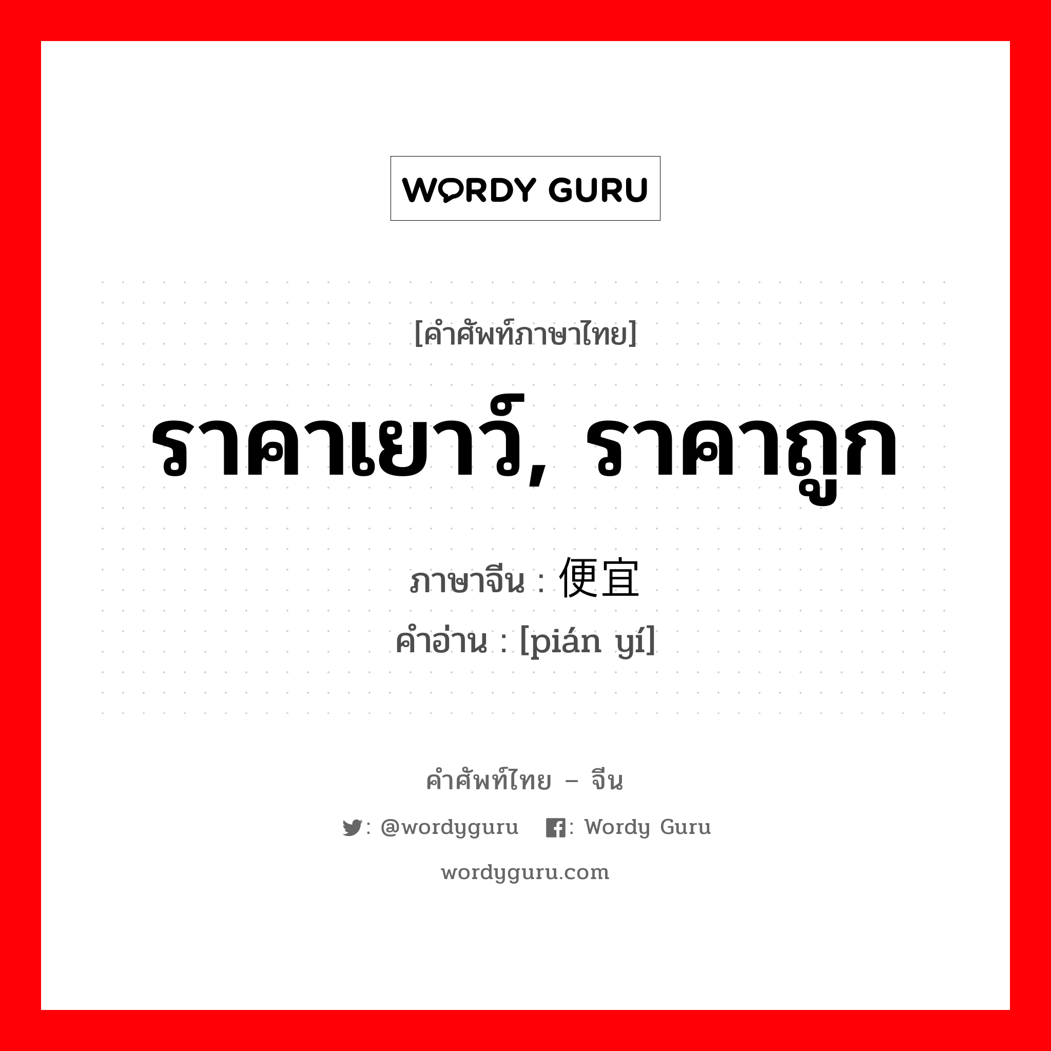 ราคาเยาว์, ราคาถูก ภาษาจีนคืออะไร, คำศัพท์ภาษาไทย - จีน ราคาเยาว์, ราคาถูก ภาษาจีน 便宜 คำอ่าน [pián yí]