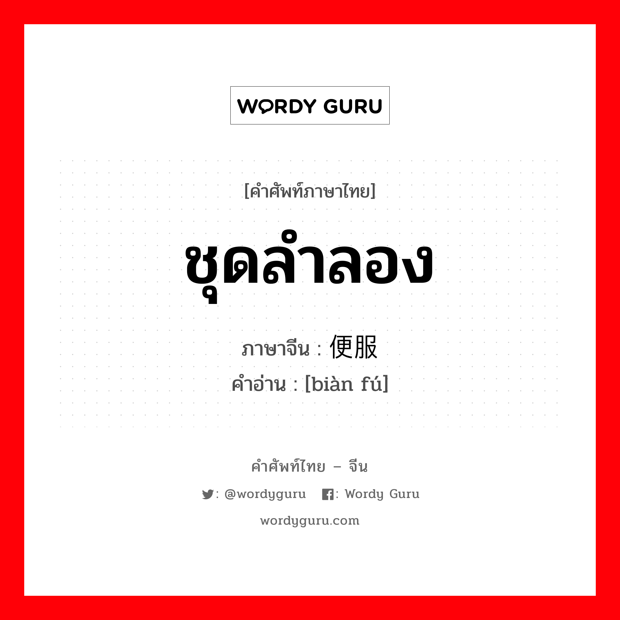 ชุดลำลอง ภาษาจีนคืออะไร, คำศัพท์ภาษาไทย - จีน ชุดลำลอง ภาษาจีน 便服 คำอ่าน [biàn fú]