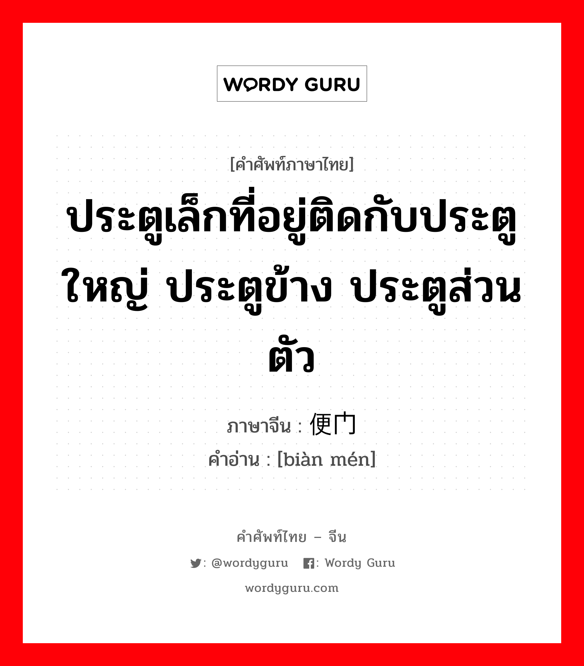 ประตูเล็กที่อยู่ติดกับประตูใหญ่ ประตูข้าง ประตูส่วนตัว ภาษาจีนคืออะไร, คำศัพท์ภาษาไทย - จีน ประตูเล็กที่อยู่ติดกับประตูใหญ่ ประตูข้าง ประตูส่วนตัว ภาษาจีน 便门 คำอ่าน [biàn mén]