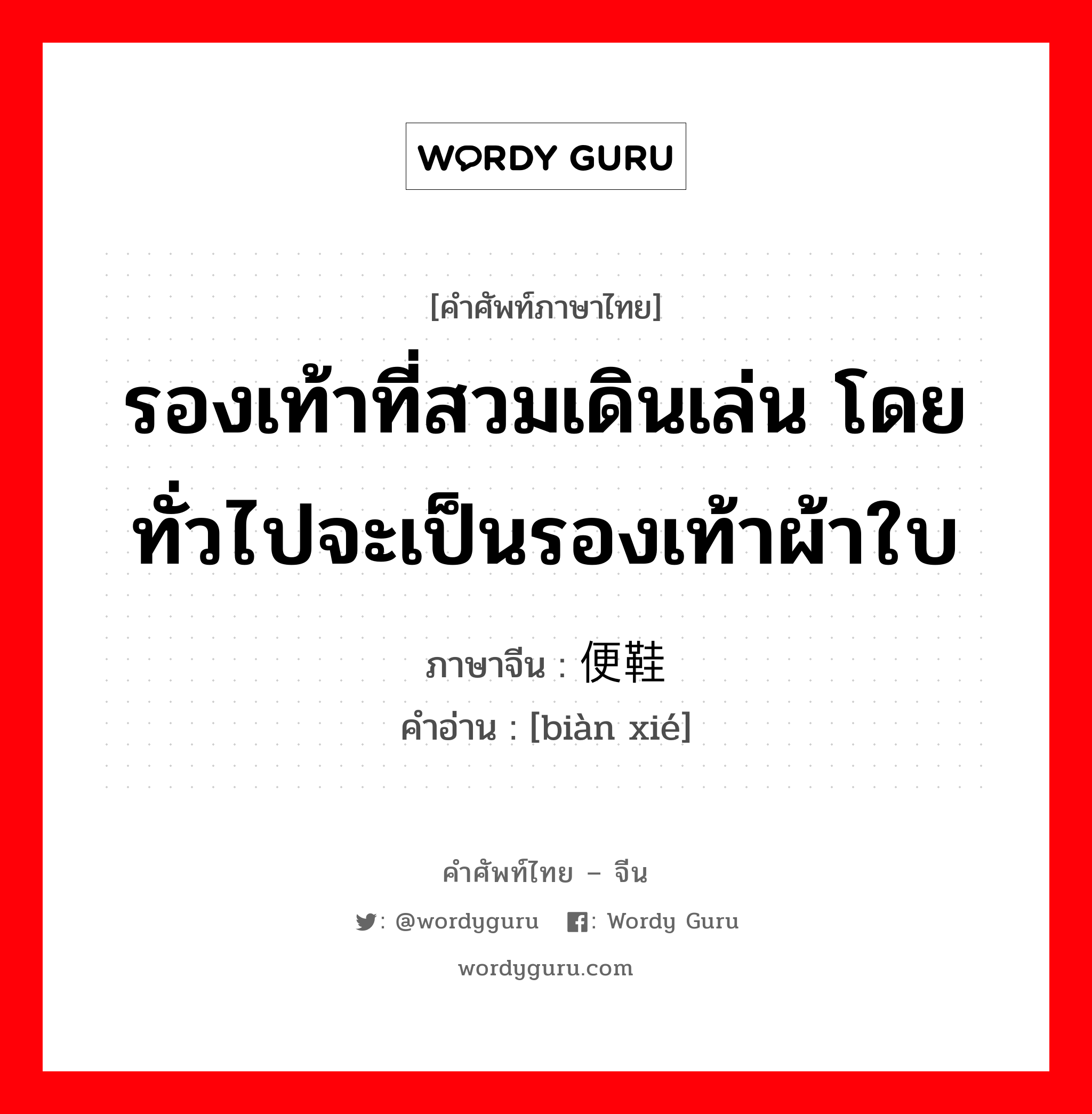 รองเท้าที่สวมเดินเล่น โดยทั่วไปจะเป็นรองเท้าผ้าใบ ภาษาจีนคืออะไร, คำศัพท์ภาษาไทย - จีน รองเท้าที่สวมเดินเล่น โดยทั่วไปจะเป็นรองเท้าผ้าใบ ภาษาจีน 便鞋 คำอ่าน [biàn xié]