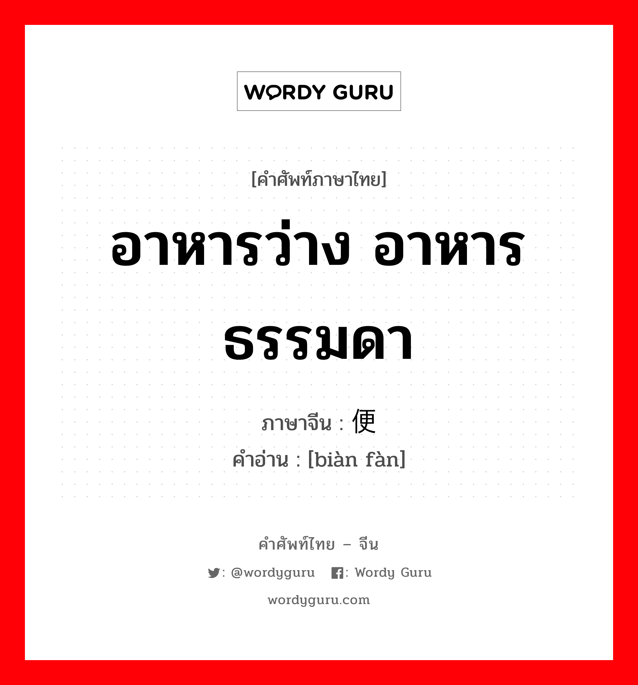 อาหารว่าง อาหารธรรมดา ภาษาจีนคืออะไร, คำศัพท์ภาษาไทย - จีน อาหารว่าง อาหารธรรมดา ภาษาจีน 便饭 คำอ่าน [biàn fàn]