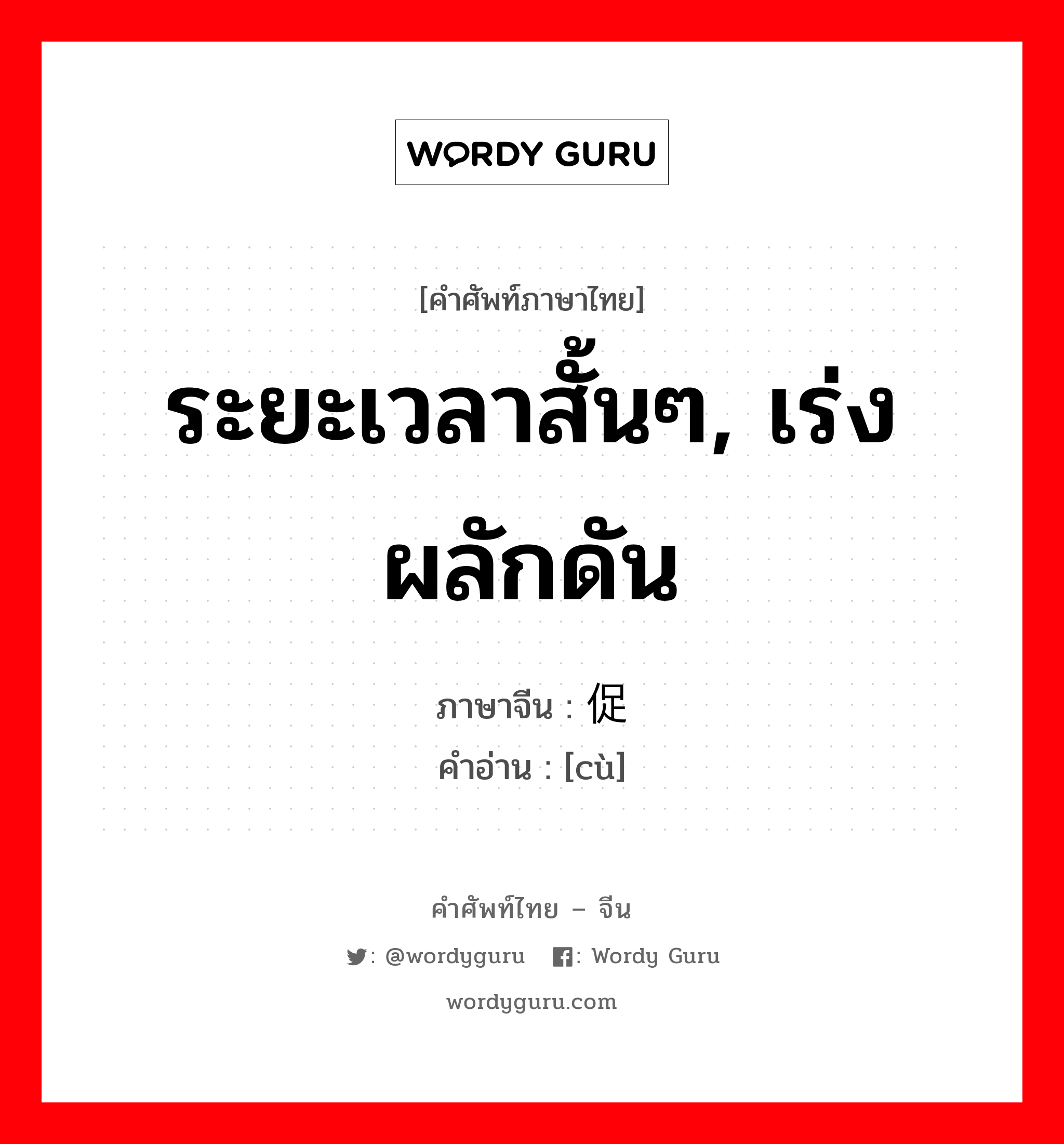 ระยะเวลาสั้นๆ, เร่ง ผลักดัน ภาษาจีนคืออะไร, คำศัพท์ภาษาไทย - จีน ระยะเวลาสั้นๆ, เร่ง ผลักดัน ภาษาจีน 促 คำอ่าน [cù]