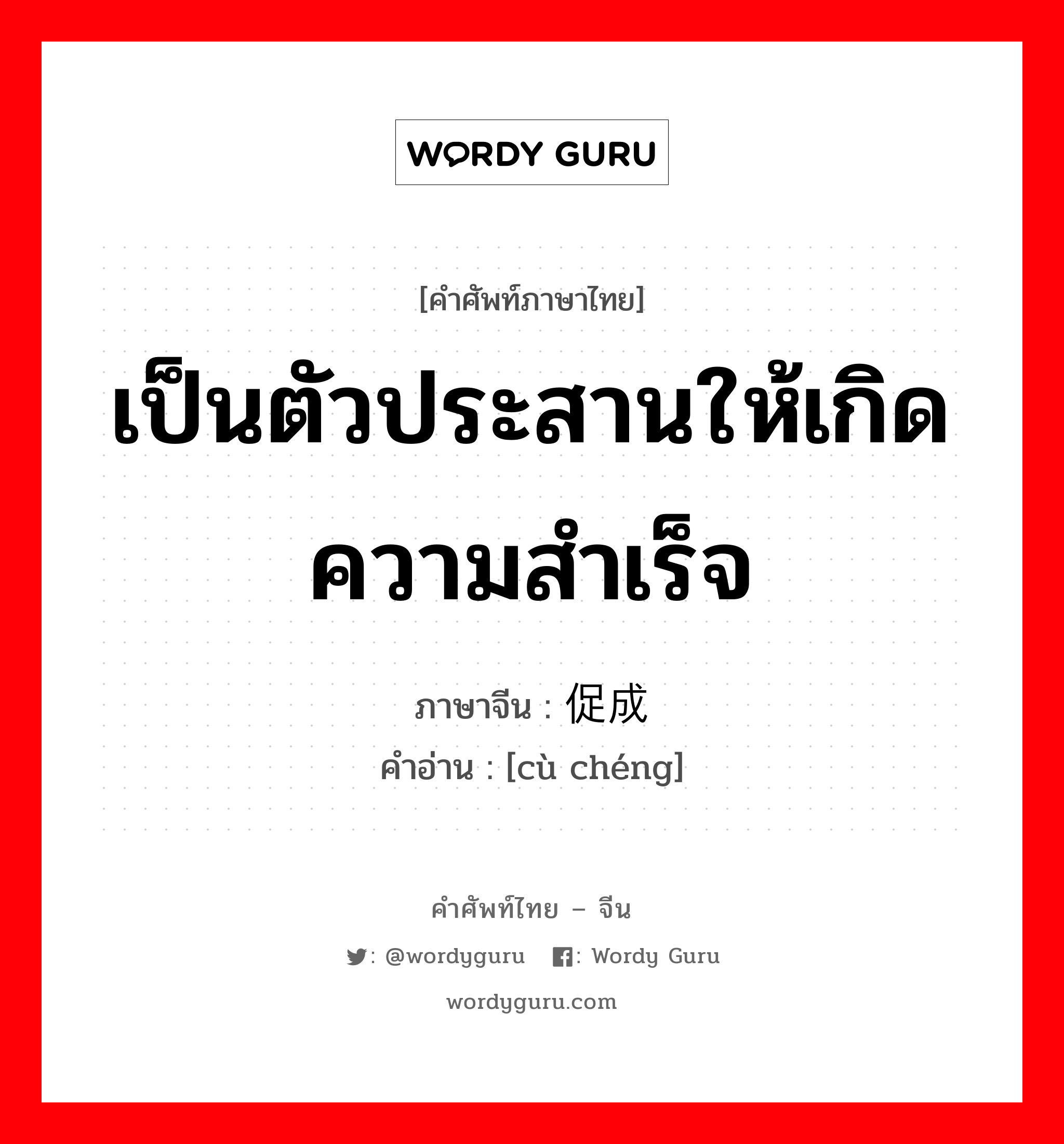 เป็นตัวประสานให้เกิดความสำเร็จ ภาษาจีนคืออะไร, คำศัพท์ภาษาไทย - จีน เป็นตัวประสานให้เกิดความสำเร็จ ภาษาจีน 促成 คำอ่าน [cù chéng]