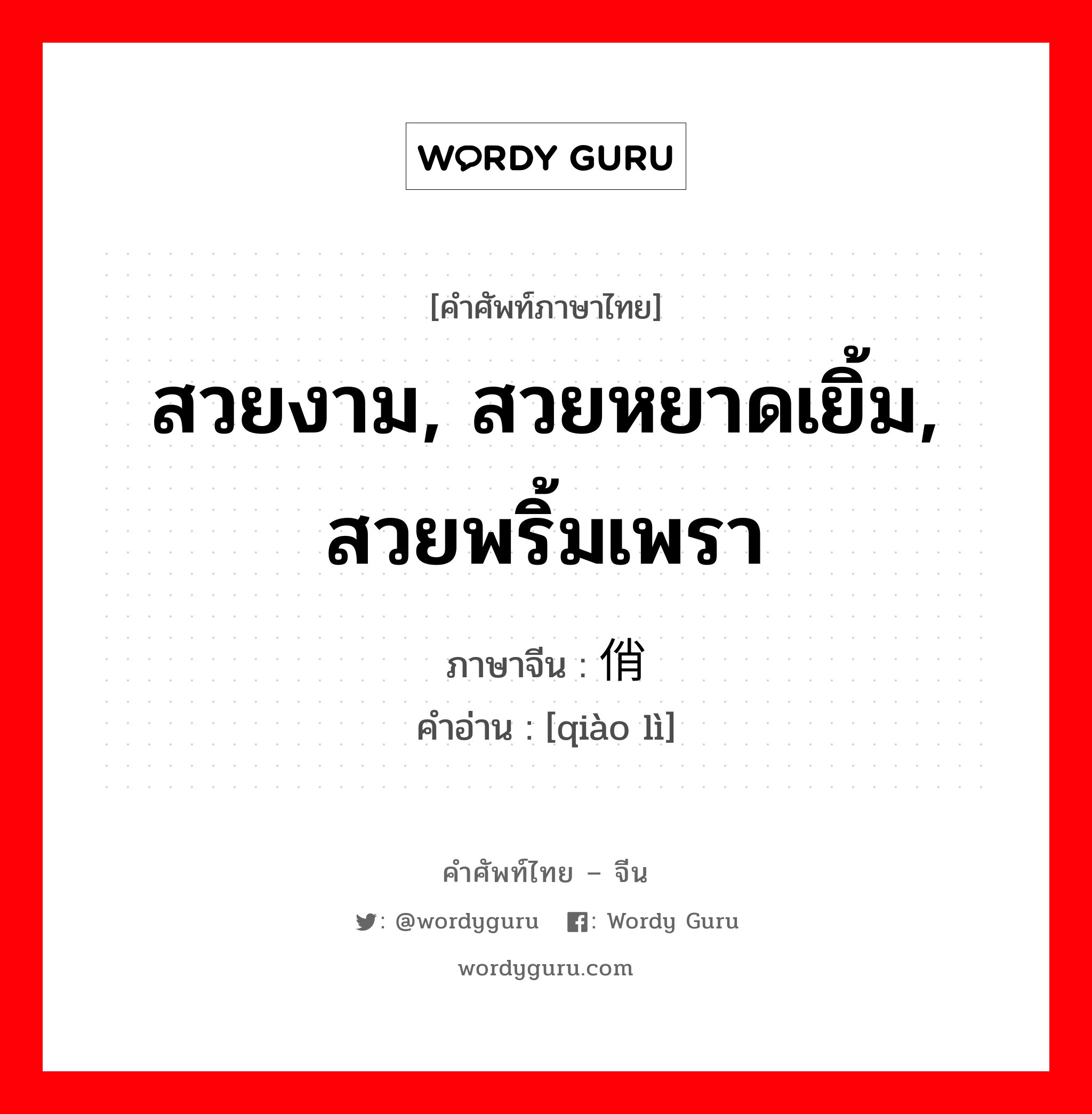 สวยงาม, สวยหยาดเยิ้ม, สวยพริ้มเพรา ภาษาจีนคืออะไร, คำศัพท์ภาษาไทย - จีน สวยงาม, สวยหยาดเยิ้ม, สวยพริ้มเพรา ภาษาจีน 俏丽 คำอ่าน [qiào lì]