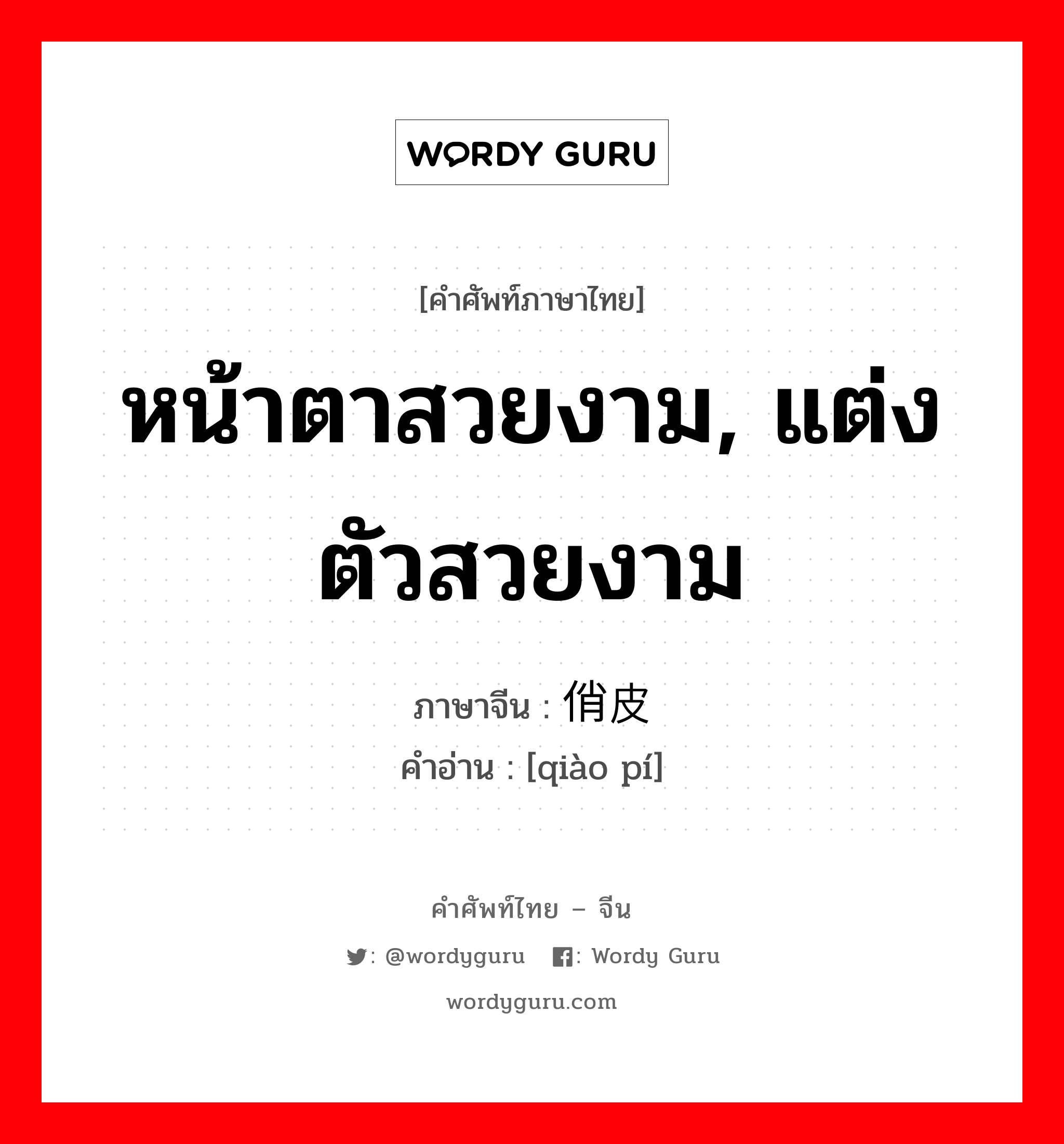 หน้าตาสวยงาม, แต่งตัวสวยงาม ภาษาจีนคืออะไร, คำศัพท์ภาษาไทย - จีน หน้าตาสวยงาม, แต่งตัวสวยงาม ภาษาจีน 俏皮 คำอ่าน [qiào pí]